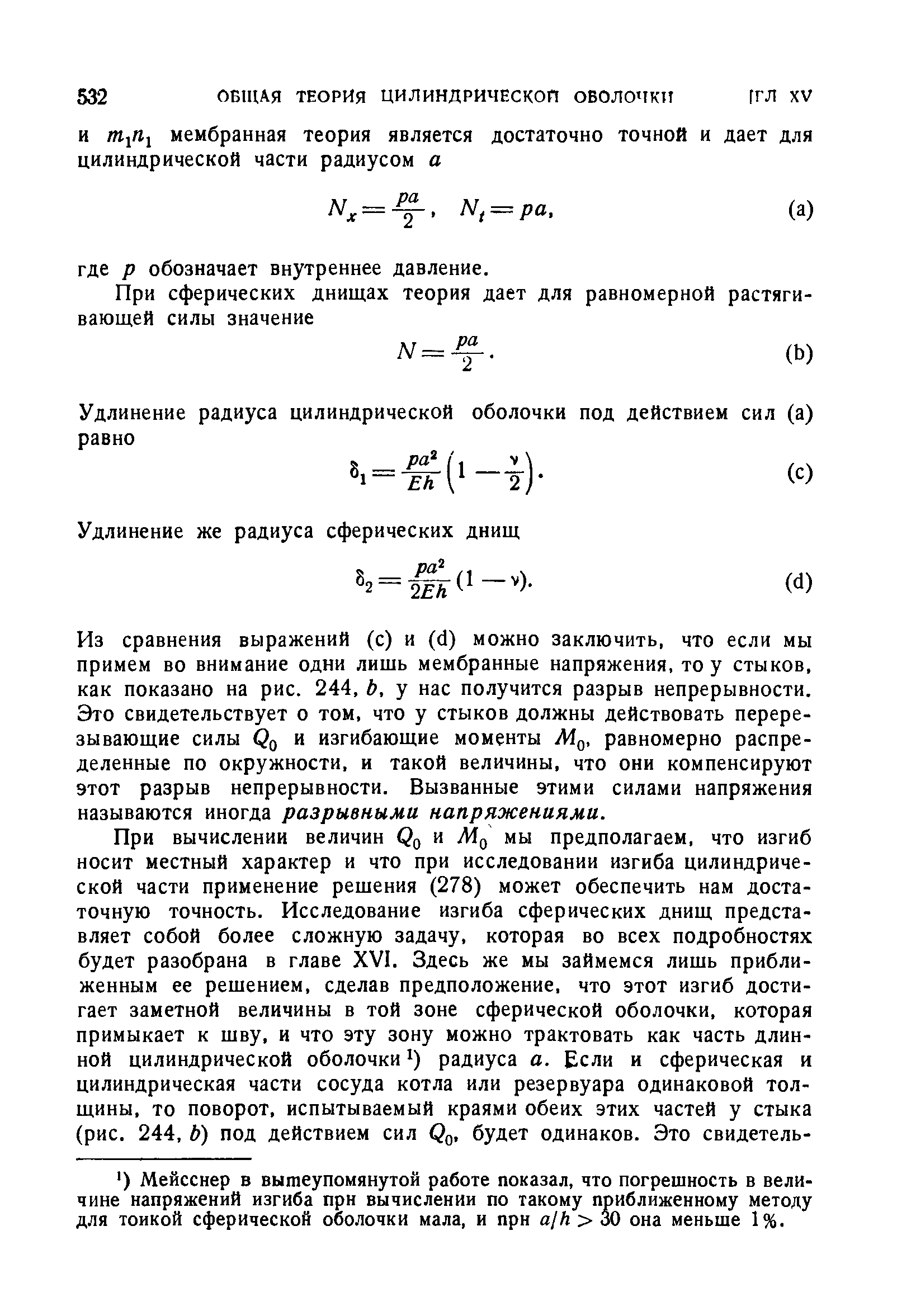 Из сравнения выражений (с) и (d) можно заключить, что если мы примем во внимание одни лишь мембранные напряжения, то у стыков, как показано на рис. 244, Ь, у нас получится разрыв непрерывности. Это свидетельствует о том, что у стыков должны действовать перерезывающие силы Qq и изгибающие моменты М , равномерно распределенные по окружности, и такой величины, что они компенсируют этот разрыв непрерывности. Вызванные этими силами напряжения называются иногда разрывными напряжениями.
