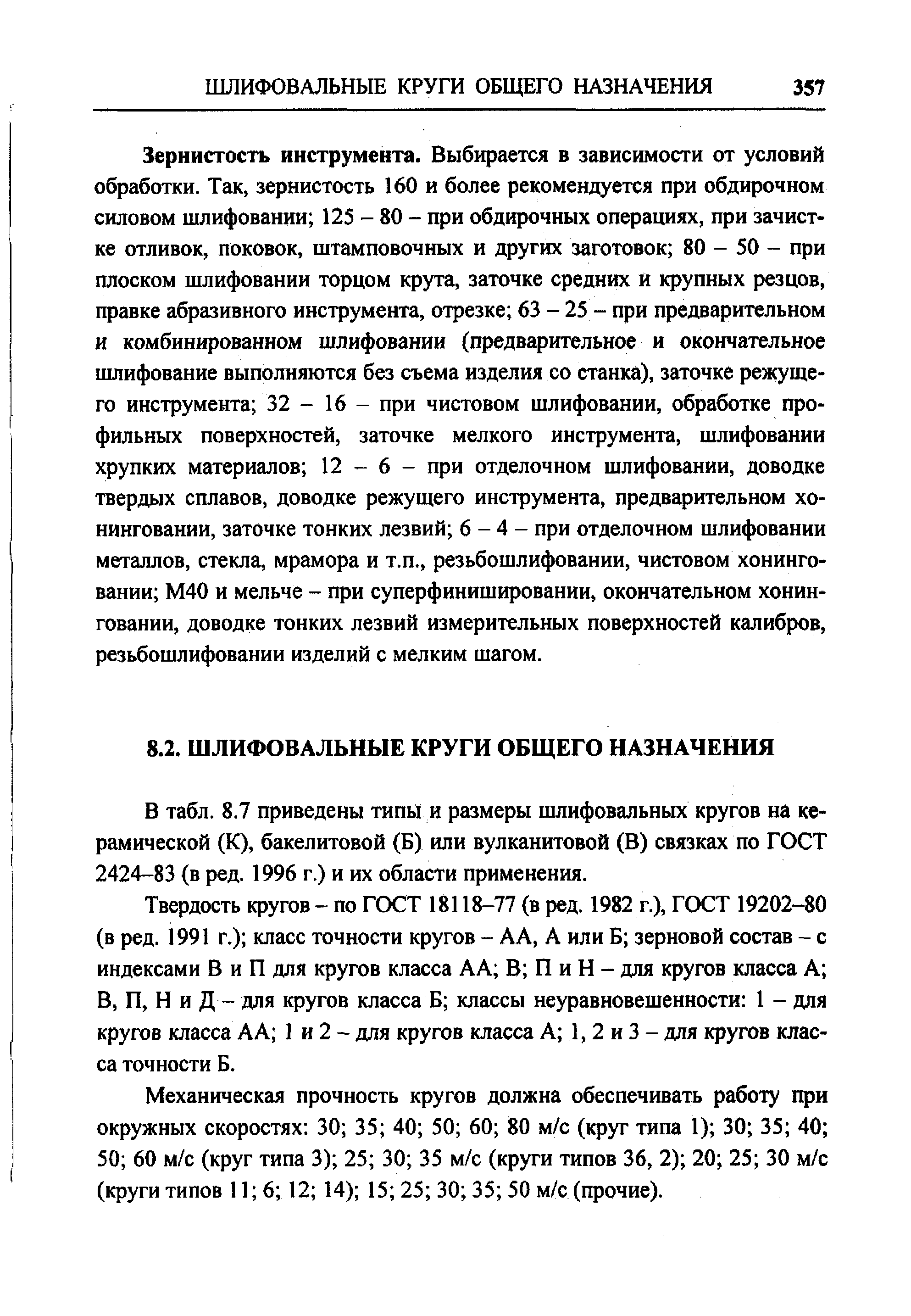 Зернистость инструмента. Выбирается в зависимости от условий обработки. Так, зернистость 160 и более рекомендуется при обдирочном силовом шлифовании 125 - 80 - при обдирочных операциях, при зачистке отливок, поковок, штамповочных и других заготовок 80 - 50 - при плоском шлифовании торцом крута, заточке средних и крупных резцов, правке абразивного инструмента, отрезке 63 - 25 - при предварительном и комбинированном шлифовании (предварительное и окончательное шлифование выполняются без съема изделия со станка), заточке режущего инструмента 32 - 16 - при чистовом шлифовании, обработке профильных поверхностей, заточке мелкого инструмента, шлифовании хрупких материалов 12 - 6 - при отделочном шлифовании, доводке твердых сплавов, доводке режущего инструмента, предварительном хо-нинговании, заточке тонких лезвий 6 - 4 - при отделочном шлифовании металлов, стекла, мрамора и т.п., резьбошлифовании, чистовом хонинго-вании М40 и мельче - при суперфинишировании, окончательном хонин-говании, доводке тонких лезвий измерительных поверхностей калибров, резьбошлифовании изделий с мелким шагом.
