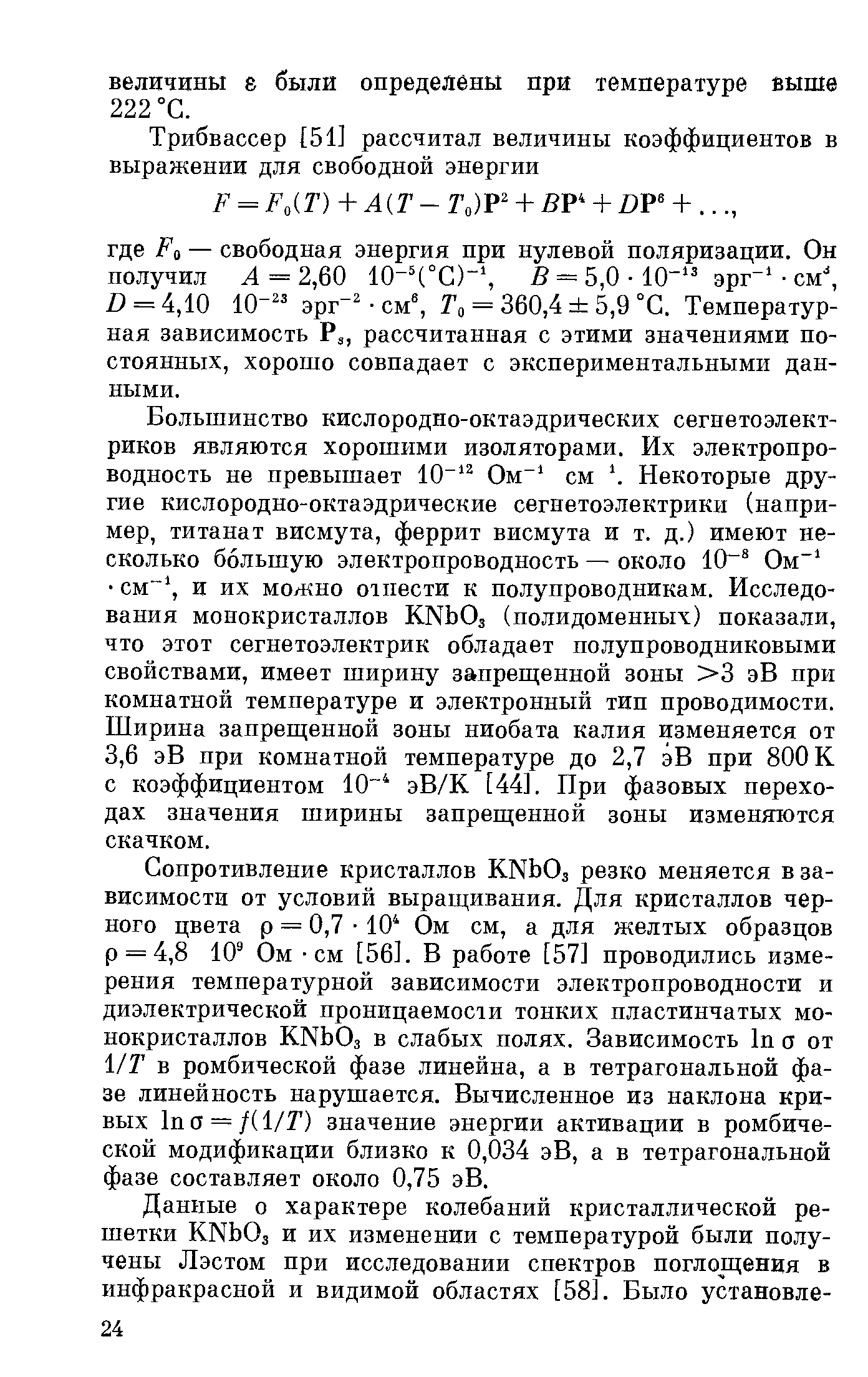 Сопротивление кристаллов KNbOs резко меняется в зависимости от условий выращивания. Для кристаллов черного цвета р = 0,7 10 Ом см, а для желтых образцов р = 4,8 10 Ом - см [56]. В работе [57] проводились измерения температурной зависимости электропроводности и диэлектрической проницаемости тонких пластинчатых монокристаллов KNbOs в слабых полях. Зависимость In а от 1/Г в ромбической фазе линейна, а в тетрагональной фазе линейность нарушается. Вычисленное из наклона кривых In а = /(1/2 ) значение энергии активации в ромбической модификации близко к 0,034 эВ, а в тетрагональной фазе составляет около 0,75 эВ.
