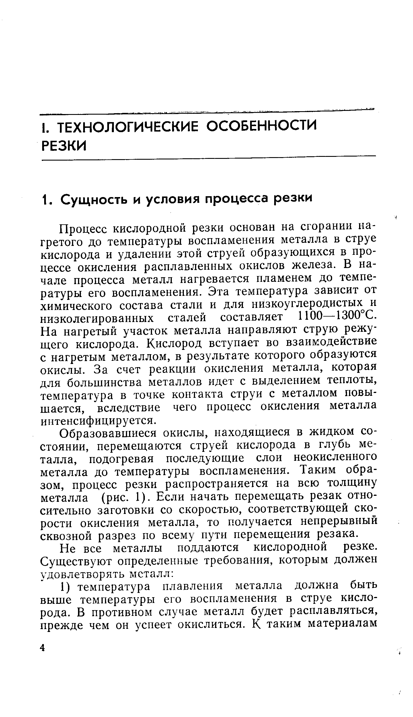 Процесс кислородной резки основан на сгорании нагретого до температуры воспламенения металла в струе кислорода и удалении этой струей образующихся в процессе окисления расплавленных окислов железа. В начале процесса металл нагревается пламенем до температуры его воспламенения. Эта температура зависит от химического состава стали и для низкоуглеродистых и низколегированных сталей составляет 1100—1300°С. На нагретый участок металла направляют струю режущего кислорода. Кислород вступает во взаимодействие с нагретым металлом, в результате которого образуются окислы. За счет реакции окисления металла, которая для большинства металлов идет с выделением теплоты, температура в точке контакта струи с металлом повышается, вследствие чего процесс окисления металла интенсифицируется.
