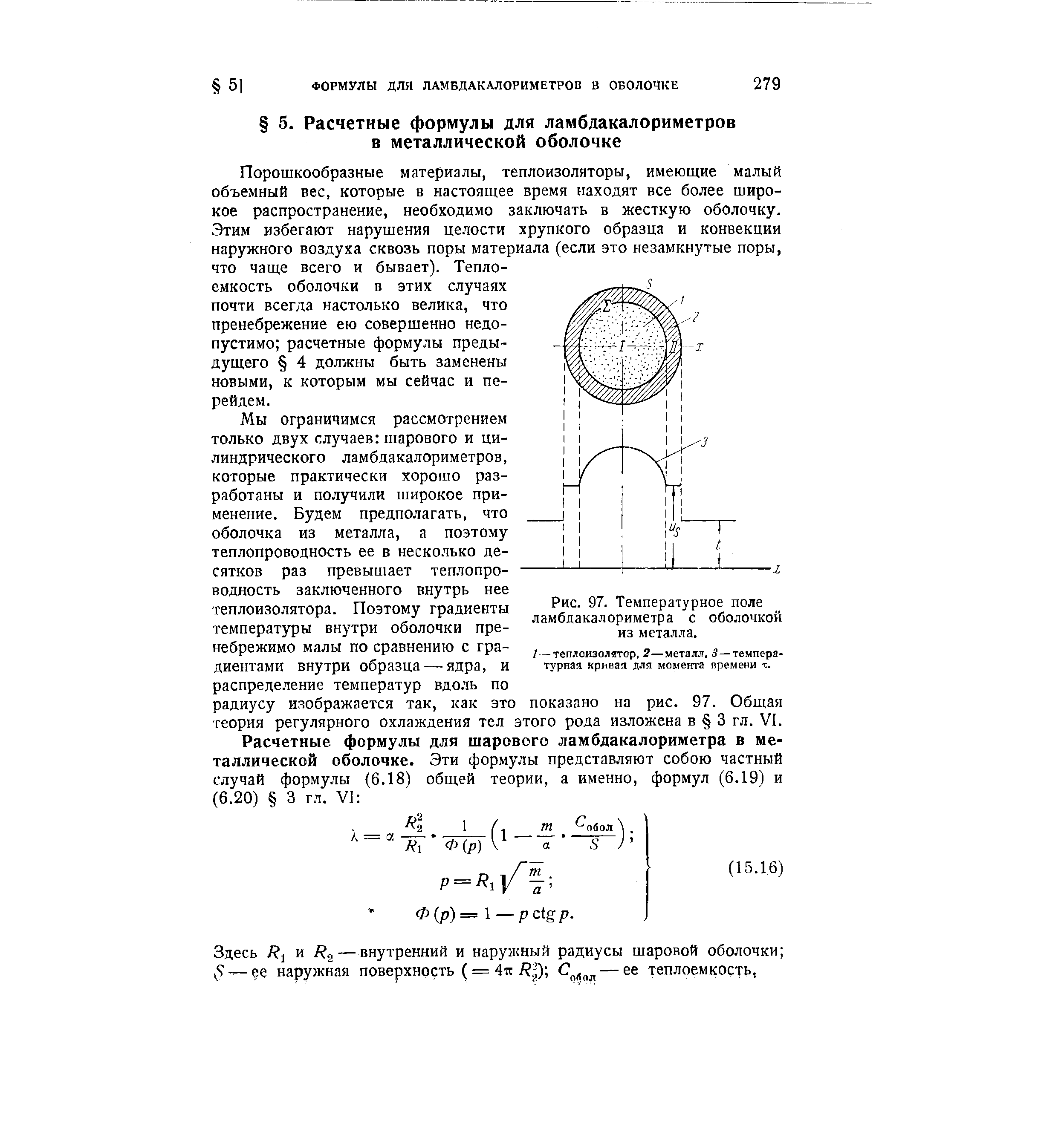Порошкообразные материалы, теплоизоляторы, имеющие малый объемный вес, которые в настоящее время находят все более широкое распространение, необходимо заключать в жесткую оболочку. Этим избегают нарушения целости хрупкого образца и конвекции наружного воздуха сквозь поры материала (если это незамкнутые поры, что чаще всего и бывает). Теплоемкость оболочки в этих случаях почти всегда настолько велика, что пренебрежение ею совершенно недопустимо расчетные формулы предыдущего 4 должны быть заменены новыми, к которым мы сейчас и перейдем.

