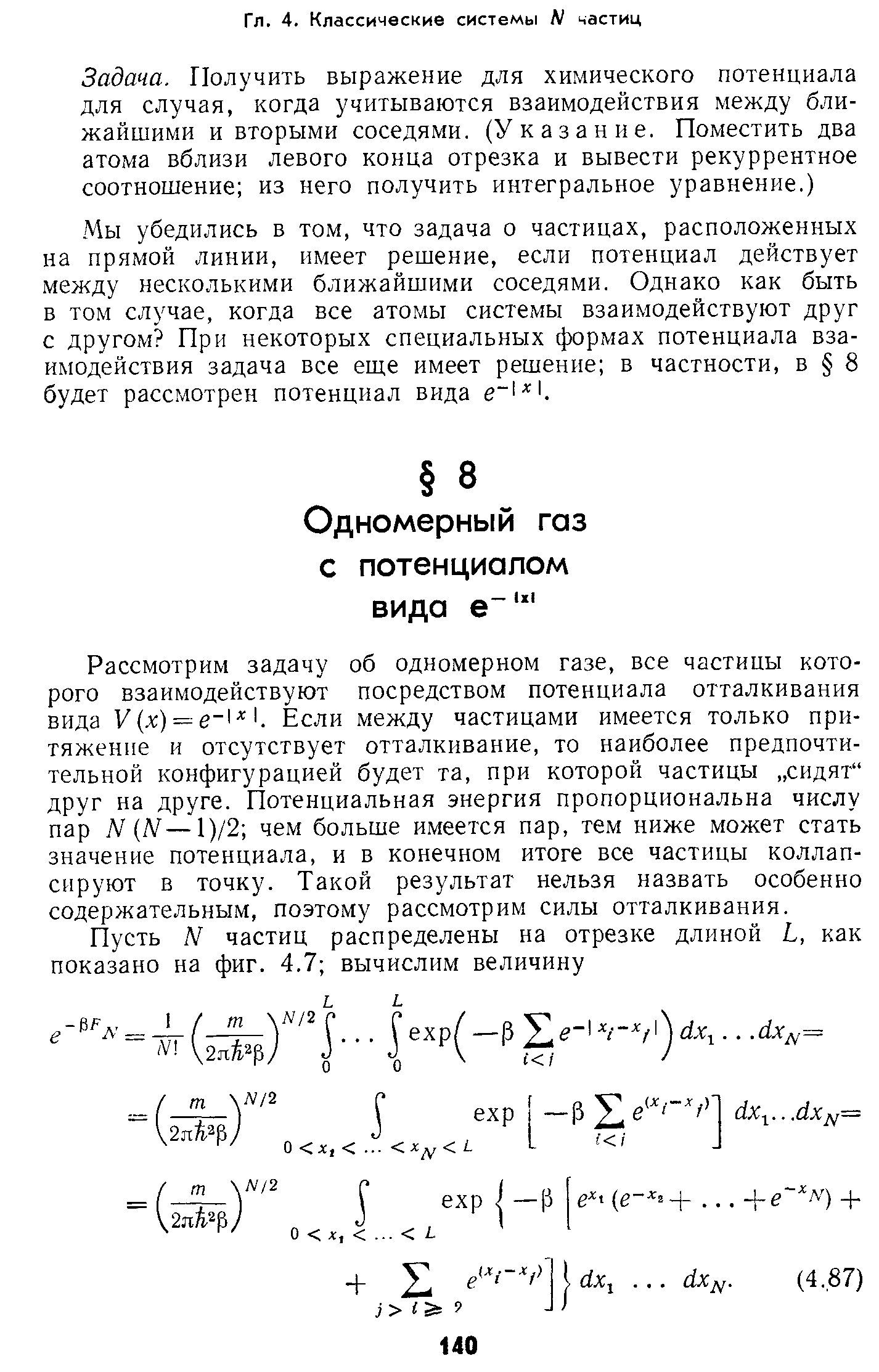 Рассмотрим задачу об одномерном газе, все частицы которого взаимодействуют посредством потенциала отталкивания вида У(х) = е 1- 1. Если между частицами имеется только притяжение и отсутствует отталкивание, то наиболее предпочтительной конфигурацией будет та, при которой частицы сидят друг на друге. Потенциальная энергия пропорциональна числу пар N (IV—1)/2 чем больше имеется пар, тем ниже может стать значение потенциала, и в конечном итоге все частицы коллап-сируют в точку. Такой результат нельзя назвать особенно содержательным, поэтому рассмотрим силы отталкивания.
