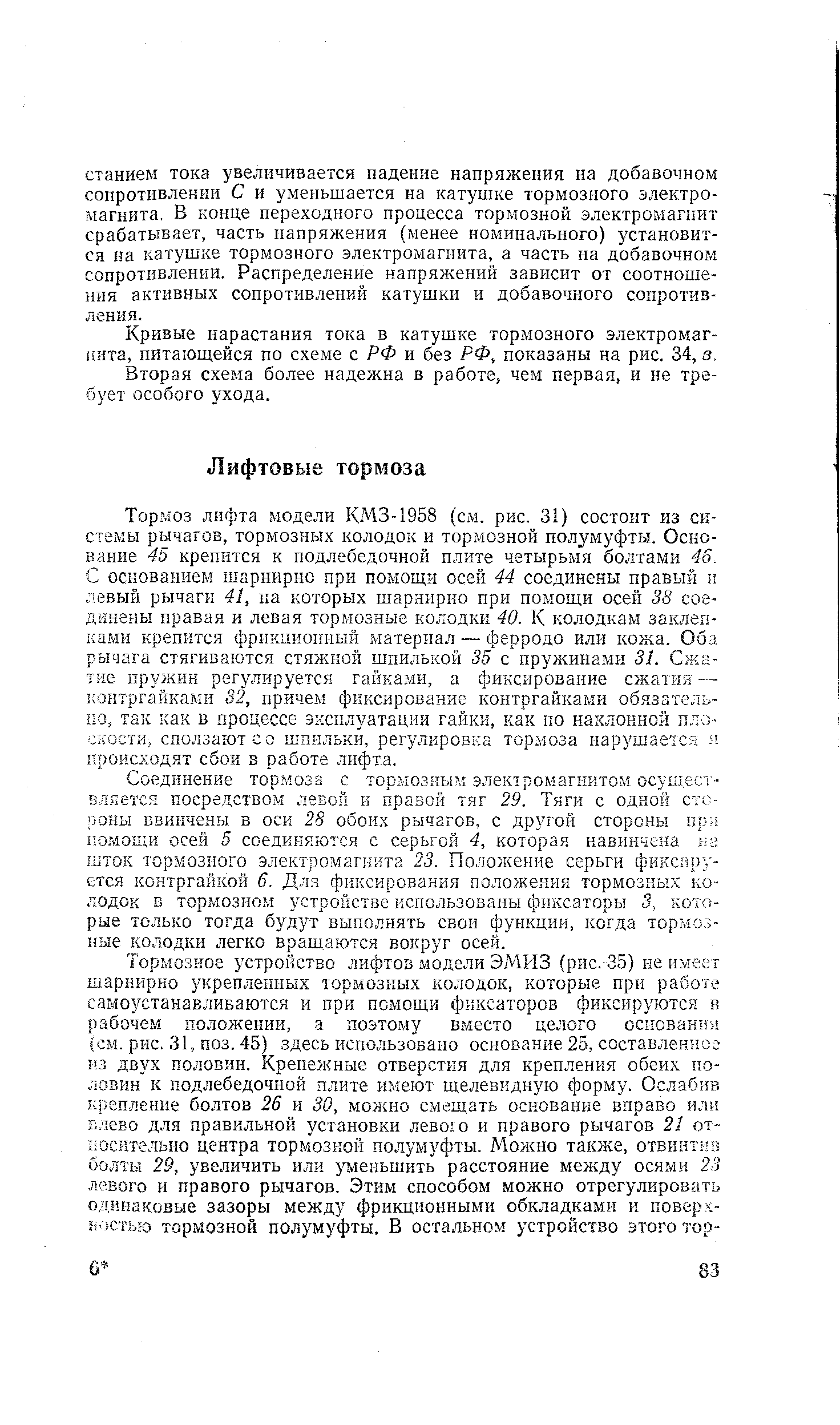 Соединение тормоза с тормозным электромагнитом осуздест- лляется посредством левой и правой тяг 29. Тяги с одной стороны ввинчены в оси 28 обоих рычагов, с другой стороны пр - по.мощи осей 5 соединяются с серьгой 4, которая навинчена пг шток тормозного электромагнита 23. Положение серьги фиксируется контргайкой 6. Для фиксирования полол ения тормозных колодок в тормозном устройстве использованы фиксаторы 3, которые только тогда будут выполнять свои функции, когда тормозные колодки легко вращаются вокруг осей.
