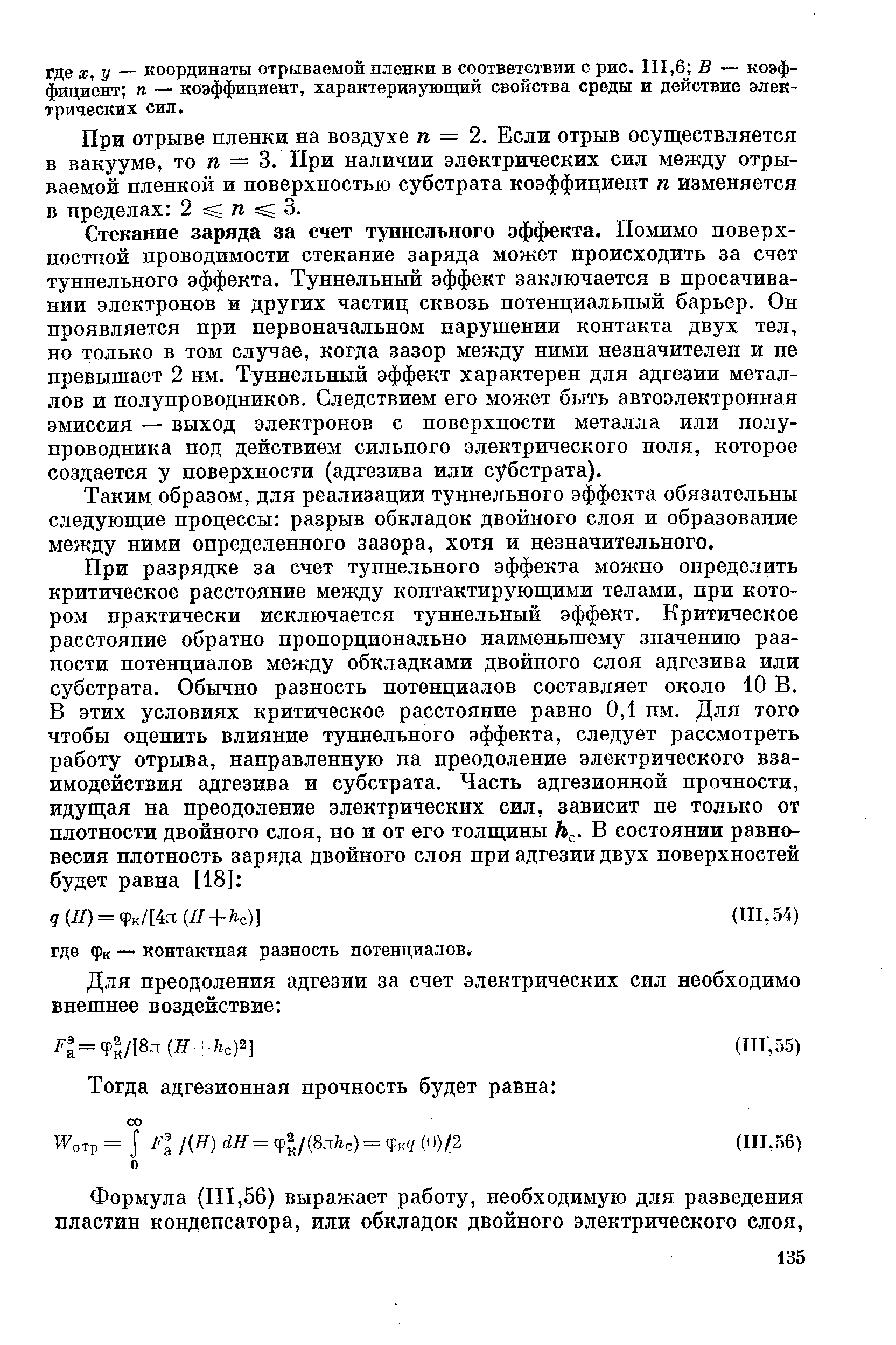 Стекание заряда за счет туннельного эффекта. Помимо поверхностной проводимости стекание заряда может происходить за счет туннельного эффекта. Туннельный эффект заключается в просачивании электронов и других частиц сквозь потенциальный барьер. Он проявляется при первоначальном нарушении контакта двух тел, но только в том случае, когда зазор между ними незначителен и не превышает 2 нм. Туннельный эффект характерен для адгезии металлов и полупроводников. Следствием его может быть автоэлектронная эмиссия — выход электронов с поверхности металла или полупроводника под действием сильного электрического поля, которое создается у поверхности (адгезива или субстрата).
