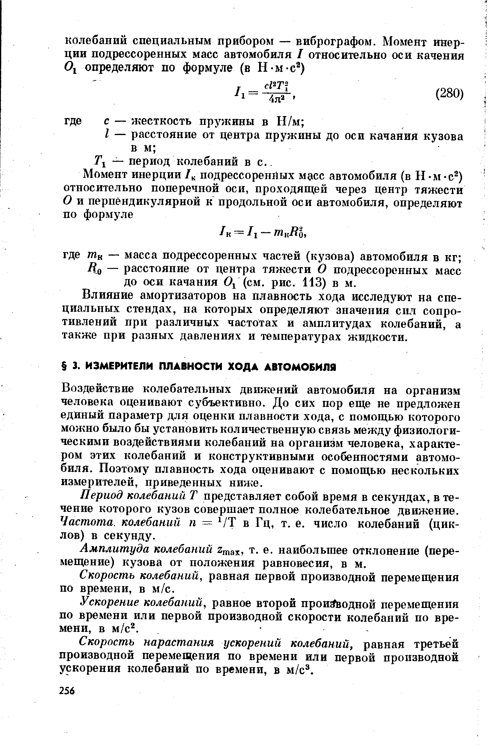 Воздействие колебательных движений автомобиля на организм человека оценивают субъективно. До сих пор еще не предложен единый параметр для оценки плавности хода, с помощью которого можно было бы установить количественную связь между физиологическими воздействиями колебаний на организм человека, характером этих колебаний и конструктивными особенностями автомобиля. Поэтому плавность хода оценивают с помощью нескольких измерителей, приведенных ниже.
