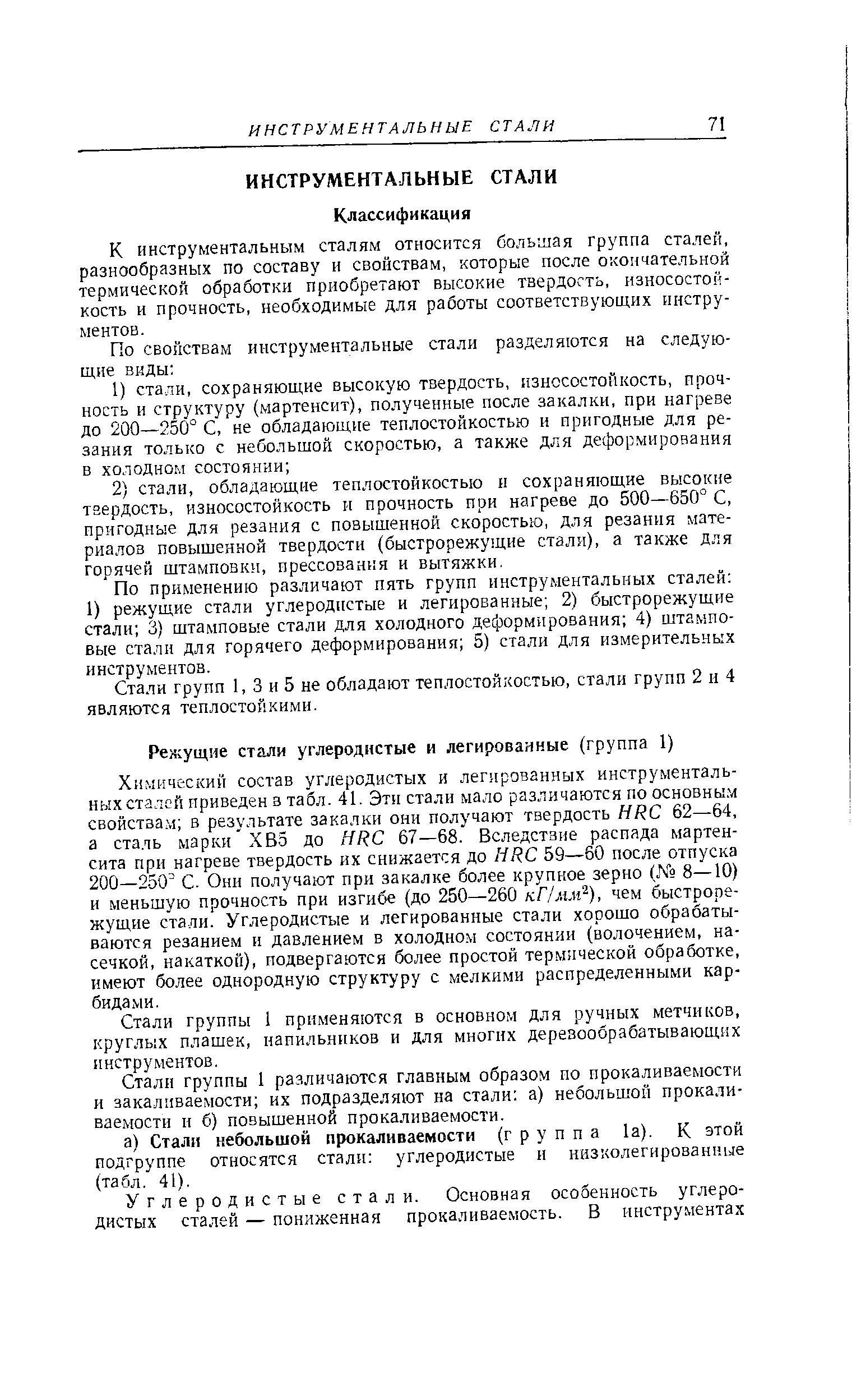 Химический состав углеродистых и легированных инструненталь-н.ыхсталей приведен в табл. 41. Эти стали мало различаются по основны.м свойствам в результате закалки они получают твердость HR 62—64, а сталь марки ХВ5 до HR 67—68. Вследствие распада мартенсита при нагреве твердость их снижается до HR 59—60 после отпуска 200—2-50 С. Они получают при закалке более крупное зерно (Кя 8—10) и меньшую прочность при изгибе (до 250—260 кГ/мм ), чем быстрорежущие стали. Углеродистые и легированные стали хорошо обрабатываются резанием и давлением в холодно.м состоянии (волочением, насечкой, накаткой), подвергаются более простой термической обработке, имеют более однородную структуру с мелкими распределенными карбидами.
