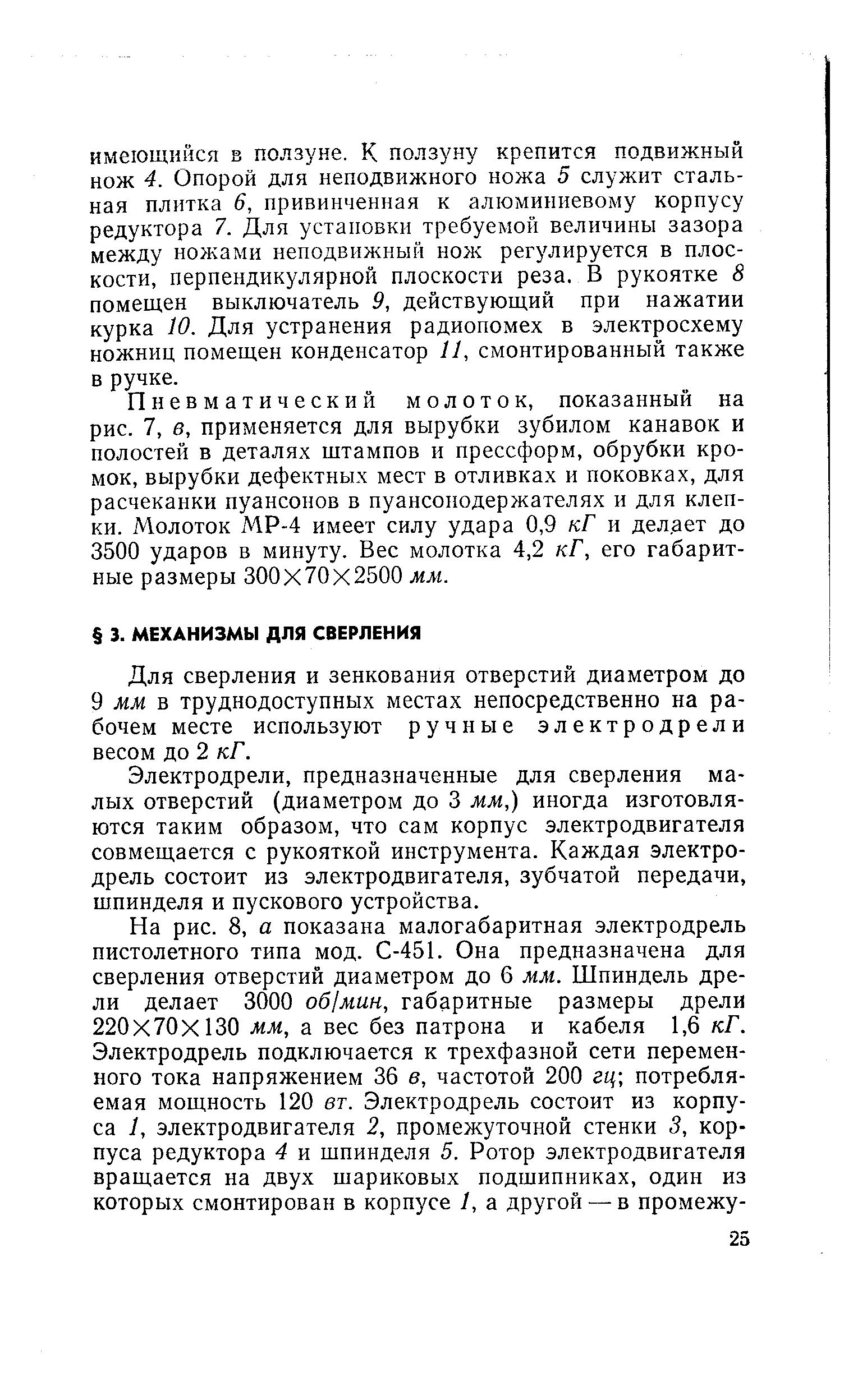 Электродрели, предназначенные для сверления малых отверстий (диаметром до 3 мм,) иногда изготовляются таким образом, что сам корпус электродвигателя совмещается с рукояткой инструмента. Каждая электродрель состоит из электродвигателя, зубчатой передачи, шпинделя и пускового устройства.
