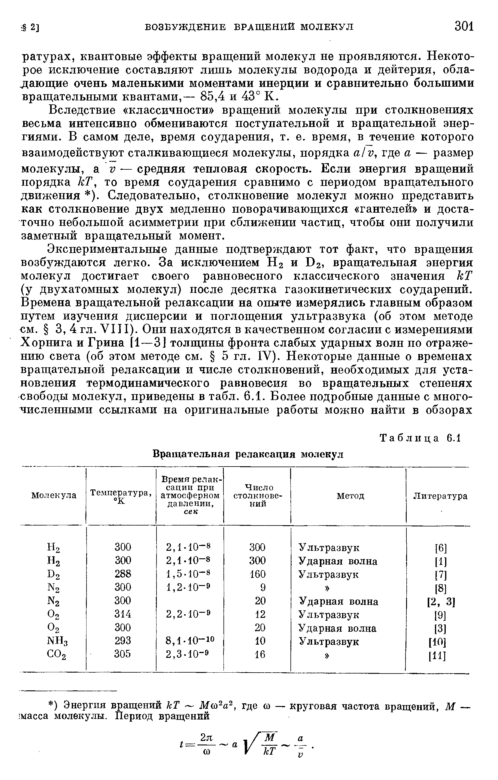 Вследствие классичности вращений молекулы при столкновениях весьма интенсивно обмениваются поступательной и вращательной энергиями. В самом деле, время соударения, т. е. время, в течение которого взаимодействуют сталкивающиеся молекулы, порядка alv, где а — размер молекулы, V — средняя тепловая скорость. Если энергия вращений порядка кТ, то время соударения сравнимо с периодом вращательного движения ). Следовательно, столкновение молекул можно представить как столкновение двух медленно поворачивающихся гантелей и достаточно небольшой асимметрии при сближении частиц, чтобы они получили заметный вращательный момент.
