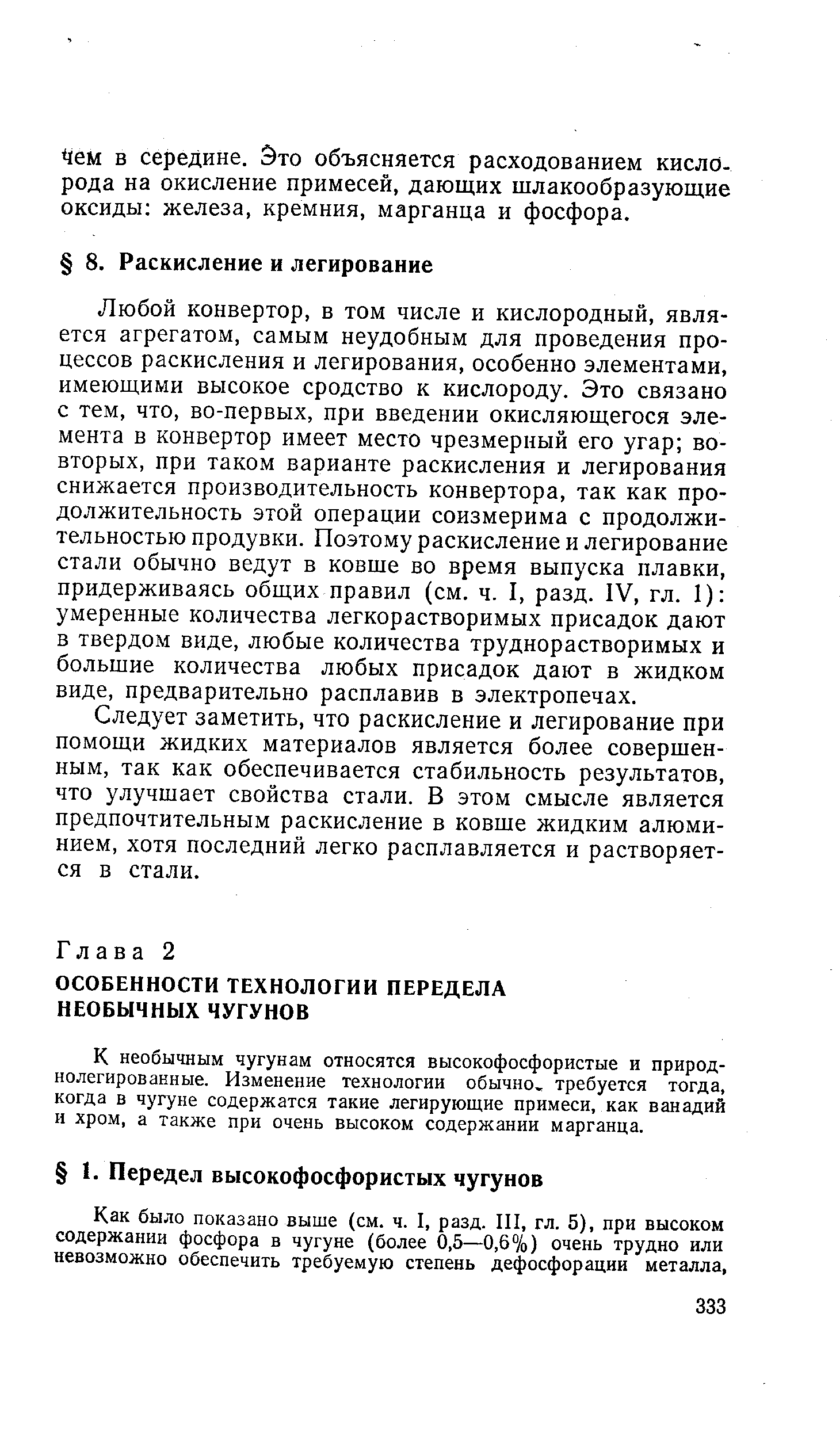 Любой конвертор, в том числе и кислородный, является агрегатом, самым неудобным для проведения процессов раскисления и легирования, особенно элементами, имеющими высокое сродство к кислороду. Это связано с тем, что, во-первых, при введении окисляющегося элемента в конвертор имеет место чрезмерный его угар во-вторых, нри таком варианте раскисления и легирования снижается производительность конвертора, так как продолжительность этой операции соизмерима с продолжительностью продувки. Поэтому раскисление и легирование стали обычно ведут в ковше во время выпуска плавки, придерживаясь общих правил (см. ч. I, разд. IV, гл. 1) умеренные количества легкорастворимых присадок дают в твердом виде, любые количества труднорастворимых и большие количества любых присадок дают в жидком виде, предварительно расплавив в электропечах.
