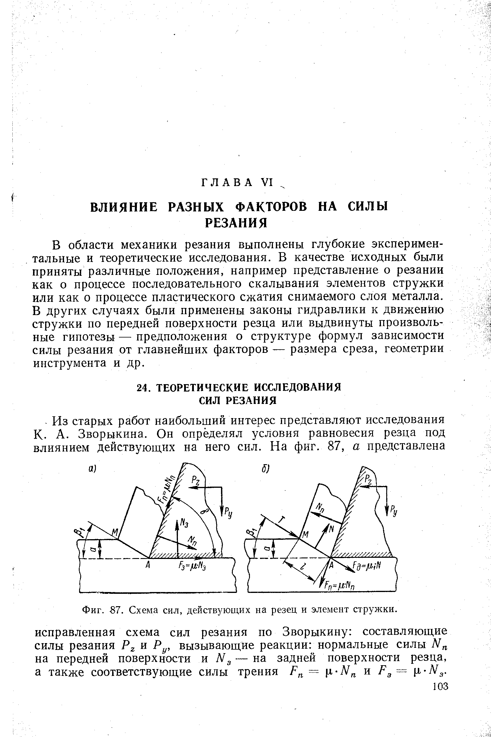 В области механики резания выполнены глубокие экспериментальные и теоретические исследования. В качестве исходных были приняты различные положения, например представление о резании как о процессе последовательного скалывания элементов стружки или как о процессе пластического сжатия снимаемого слоя металла. В других случаях были применены законы гидравлики к движению стружки по передней поверхности резца или выдвинуты произвольные гипотезы — предположения о структуре формул зависимости силы резания от главнейших факторов — размера среза, геометрии инструмента и др.
