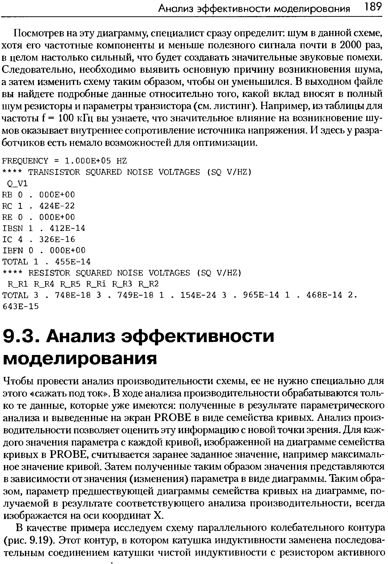 Посмотрев на эту диаграмму, специалист сразу определит шум в данной схеме, хотя его частотные компоненты и меньше полезного сигнала почти в 2000 раз, в целом настолько сильный, что будет создавать значительные звуковые помехи. Следовательно, необходимо выявить основную причину возникновения шума, а затем изменить схему таким образом, чтобы он уменьшился. В выходном файле вы найдете подробные данные относительно того, какой вклад вносят в полный шум резисторы и параметры транзистора (см. листинг). Например, из таблицы для частоты f = 100 кГц вы узнаете, что значительное влияние на возникновение шумов оказывает внутреннее сопротивление источника напряжения. И здесь у разработчиков есть немало возможностей для оптимизации.
