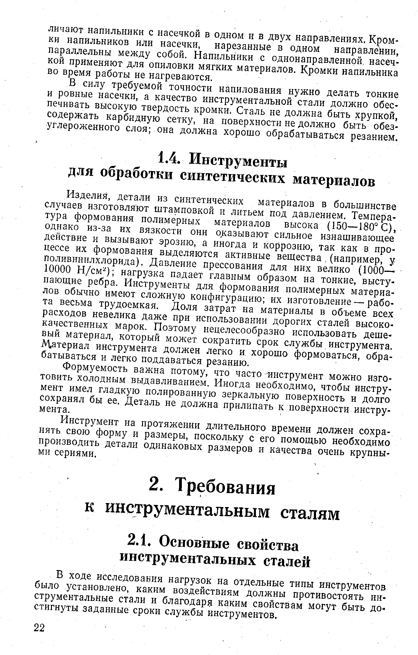 Изделия, детали из синтетических материалов в большинстве случаев изготовляют штамповкой и литьем под давлением. Температура формования полимерных материалов высока (150—180°С), однако из-за их вязкости они оказывают сильное изнашивающее действие и вызывают эрозию, а иногда и коррозию, так как в процессе их формования выделяются активные вещества, (например, у Поливинилхлорида). Давление прессования для них велико (1000- 10000 Н/см ) нагрузка падает главным образом на тонкие, выступающие ребра. Инструменты для формования полимерных материалов обычно имеют сложную конфигурацию их изготовление — работа весьма трудоемкая. Доля затрат на материалы в объеме всех расходов невелика даже при использовании дорогих сталей высококачественных марок. Поэтому нецелесообразно использовать дешевый материал, который может сократить срок службы инструмента. М,атернал инструмента должен легко и, хорошо формоваться, обрабатываться и легко поддаваться резанию.
