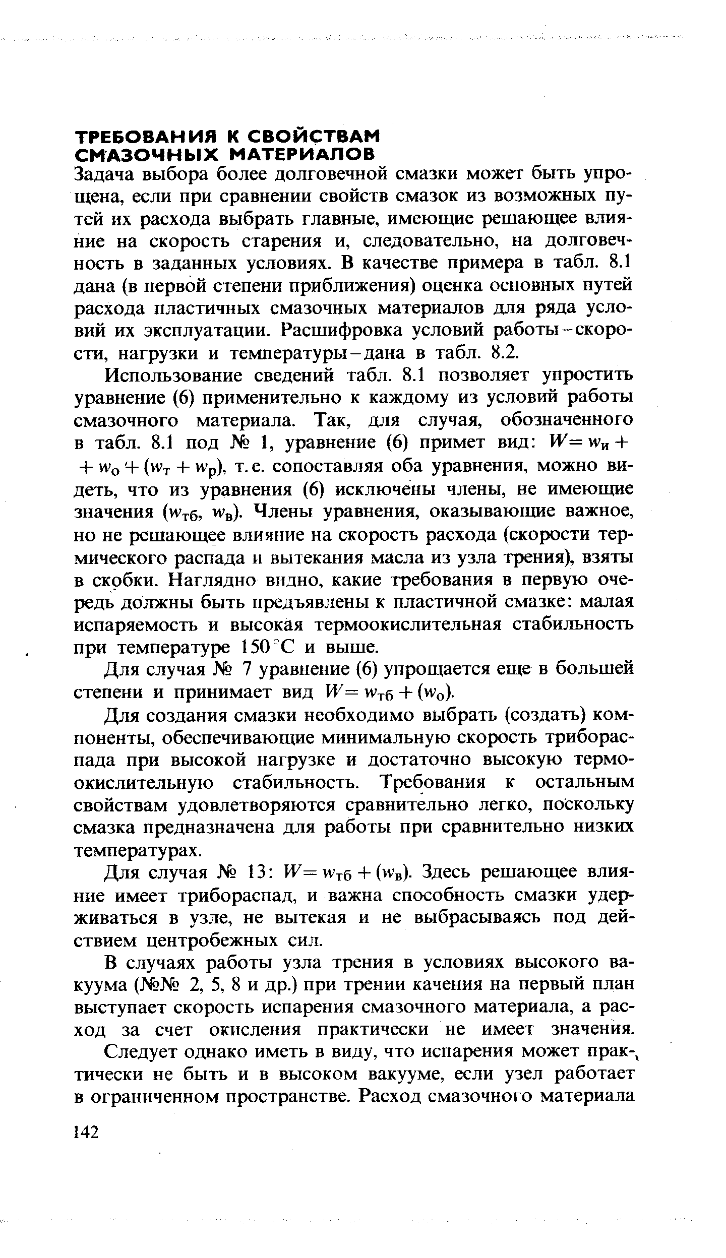 Задача выбора более долговечной смазки может быть упрощена, если при сравнении свойств смазок из возможных путей их расхода выбрать главные, имеющие решающее влияние на скорость старения и, следовательно, на долговечность в заданных условиях. В качестве примера в табл. 8.1 дана (в первой степени приближения) оценка основных путей расхода пластичных смазочных материалов для ряда условий их эксплуатации. Расшифровка условий работы-скорости, нагрузки и температуры-дана в табл. 8.2.
