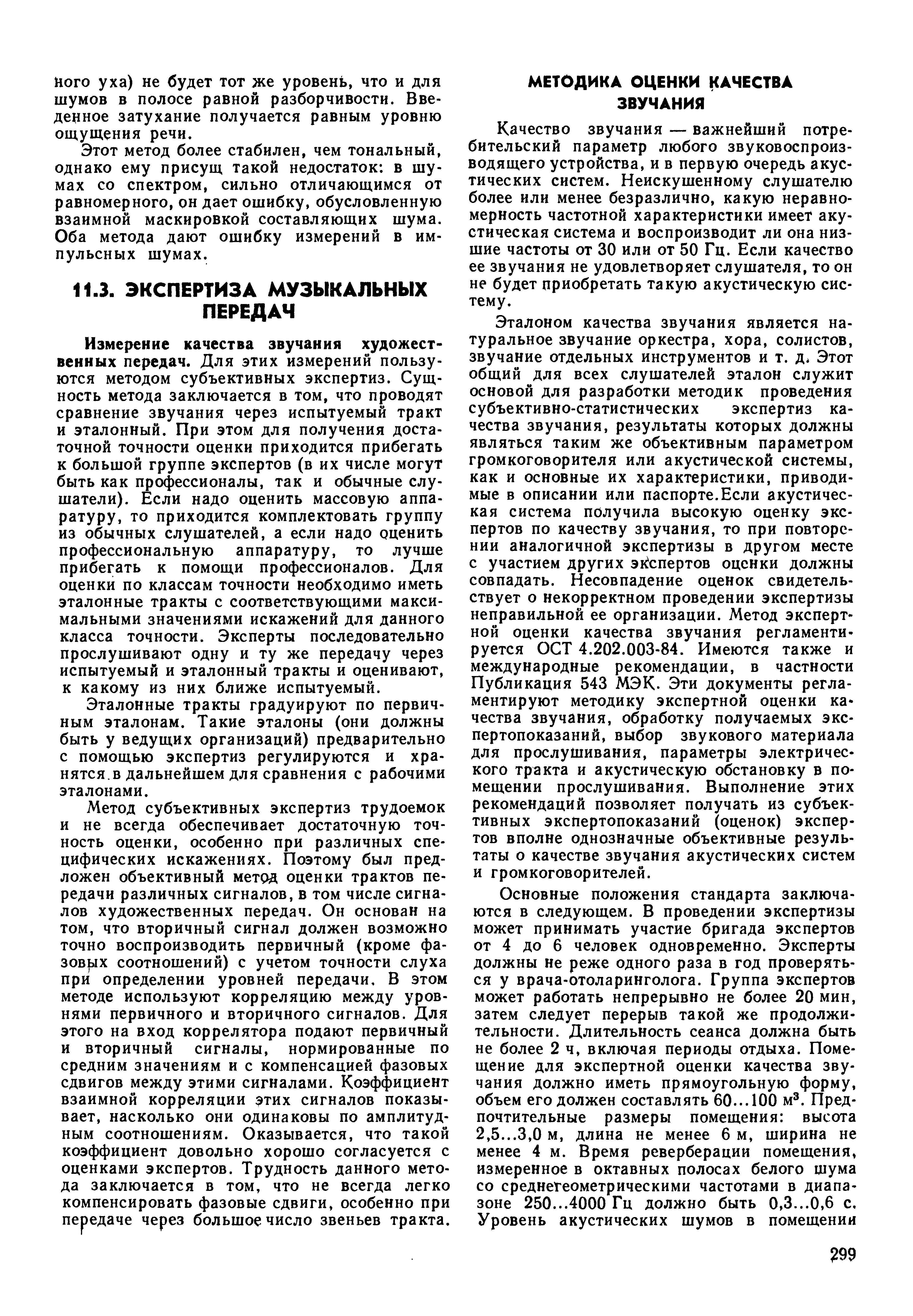 Измерение качества звучания художественных передач. Для этих измерений пользуются методом субъективных экспертиз. Сущность метода заключается в том, что проводят сравнение звучания через испытуемый тракт и эталонный. При этом для получения достаточной точности оценки приходится прибегать к большой группе экспертов (в их числе могут быть как профессионалы, так и обычные слушатели). Если надо оценить массовую аппаратуру, то приходится комплектовать группу из обычных слушателей, а если надо оценить профессиональную аппаратуру, то лучше прибегать к помощи профессионалов. Для оценки по классам точности необходимо иметь эталонные тракты с соответствующими максимальными значениями искажений для данного класса точности. Эксперты последовательно прослушивают одну и ту же передачу через испытуемый и эталонный тракты и оценивают, к какому из них ближе испытуемый.
