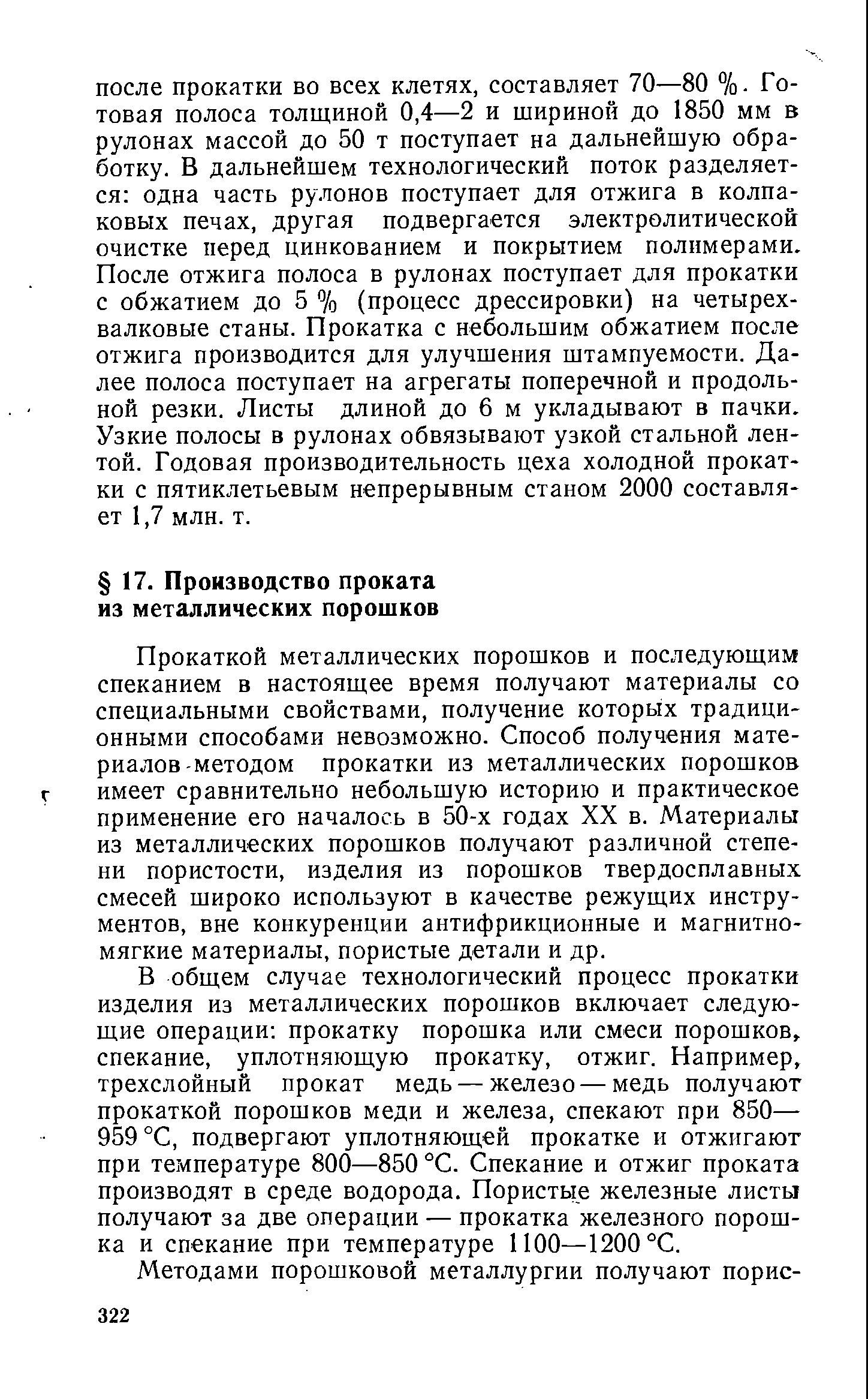 Прокаткой металлических порошков и последующим спеканием в настоящее время получают материалы со специальными свойствами, получение которых традиционными способами невозможно. Способ получения материалов-методом прокатки из металлических порошков имеет сравнительно небольшую историю и практическое применение его началось в 50-х годах XX в. Материалы из металлических порошков получают различной степени пористости, изделия из порошков твердосплавных смесей широко используют в качестве режущих инструментов, вне конкуренции антифрикционные и магнитномягкие материалы, пористые детали и др.
