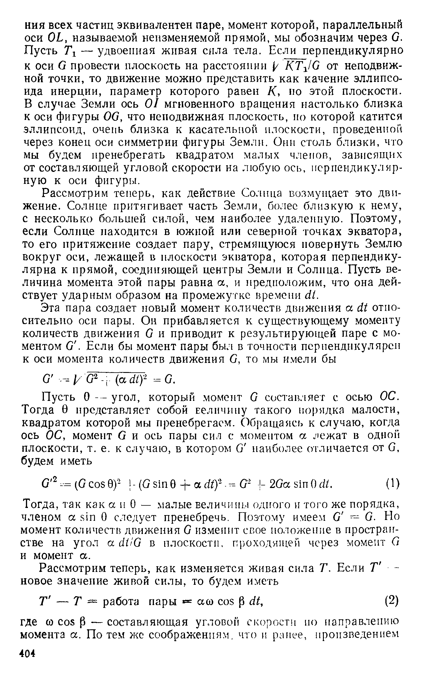 Рассмотрим теперь, как действие Солнца возмущает это движение. Солнце притягивает часть Земли, более близкую к нему, с несколько большей силой, чем наиболее удаленную. Поэтому, если Солнце находится в южной или северной точках экватора, то его притяжение создает пару, стремящуюся повернуть Землю вокруг оси, лежащей в плоскости экватора, которая перпендикулярна к прямой, соединяющей центры Земли и Солнца. Пусть величина момента этой пары равна а, и предположим, что она действует ударным образом на промежутке времеии (И.
