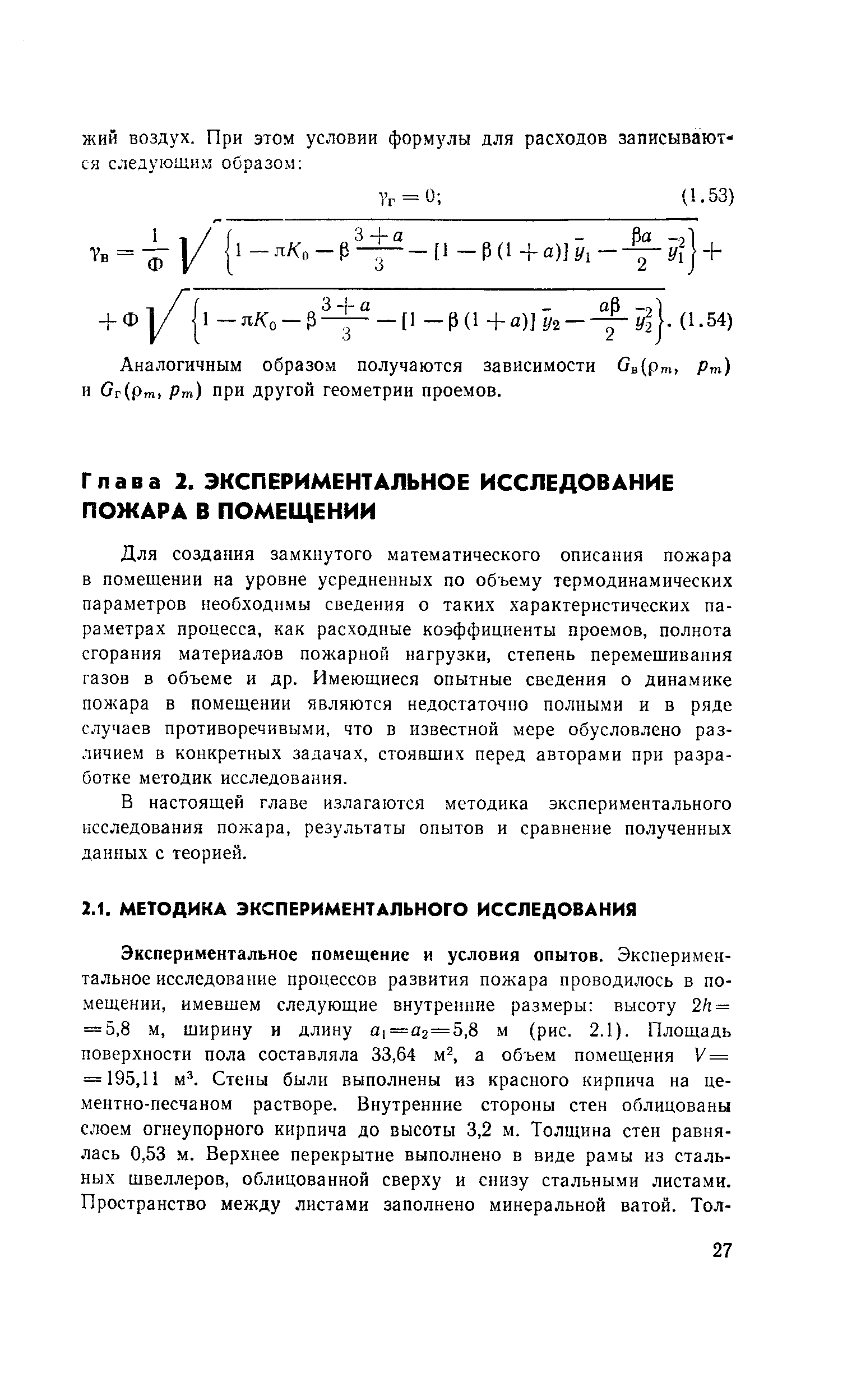 Для создания замкнутого математического описания пожара в помещении на уровне усредненных по объему термодинамических параметров необходимы сведения о таких характеристических параметрах процесса, как расходные коэффициенты проемов, полнота сгорания материалов пожарной нагрузки, степень перемешивания газов в объеме и др. Имеющиеся опытные сведения о динамике пожара в помещении являются недостаточно полными и в ряде случаев противоречивыми, что в известной мере обусловлено различием в конкретных задачах, стоявших перед авторами при разработке методик исследования.
