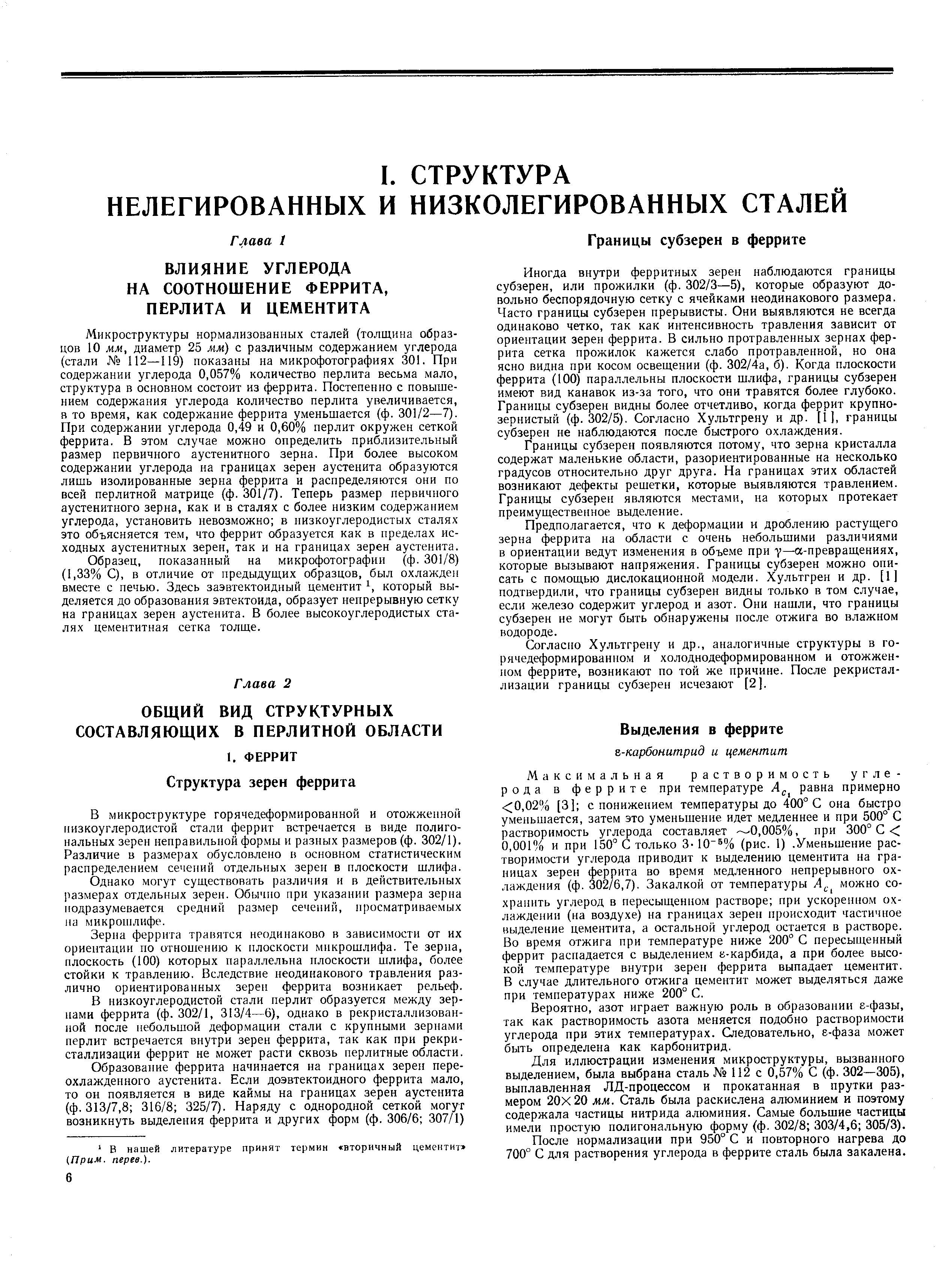 Микроструктуры нормализованных сталей (толщина образцов 10 мм, диаметр 25 мм) с различным содержанием углерода (стали 112—119) показаны на микрофотографиях 301. При содержании углерода 0,057% количество перлита весьма мало, структура в основном состоит из феррита. Постепенно с повышением содержания углерода количество перлита увеличивается, в то время, как содержание феррита уменьшается (ф. 301/2—7). При содержании углерода 0,49 и 0,60% перлит окружен сеткой феррита. В этом случае можно определить приблизительный размер первичного аустенитного зерна. При более высоком содержании углерода на границах зерен аустенита образуются лишь изолированные зерна феррита и распределяются они по всей перлитной матрице (ф. 301/7). Теперь размер первичного аустенитного зерна, как и в сталях с более низким содержанием углерода, установить невозможно в низкоуглеродистых сталях это объясняется тем, что феррит образуется как в пределах исходных аустенитных зерен, так и на границах зерен аустенита.
