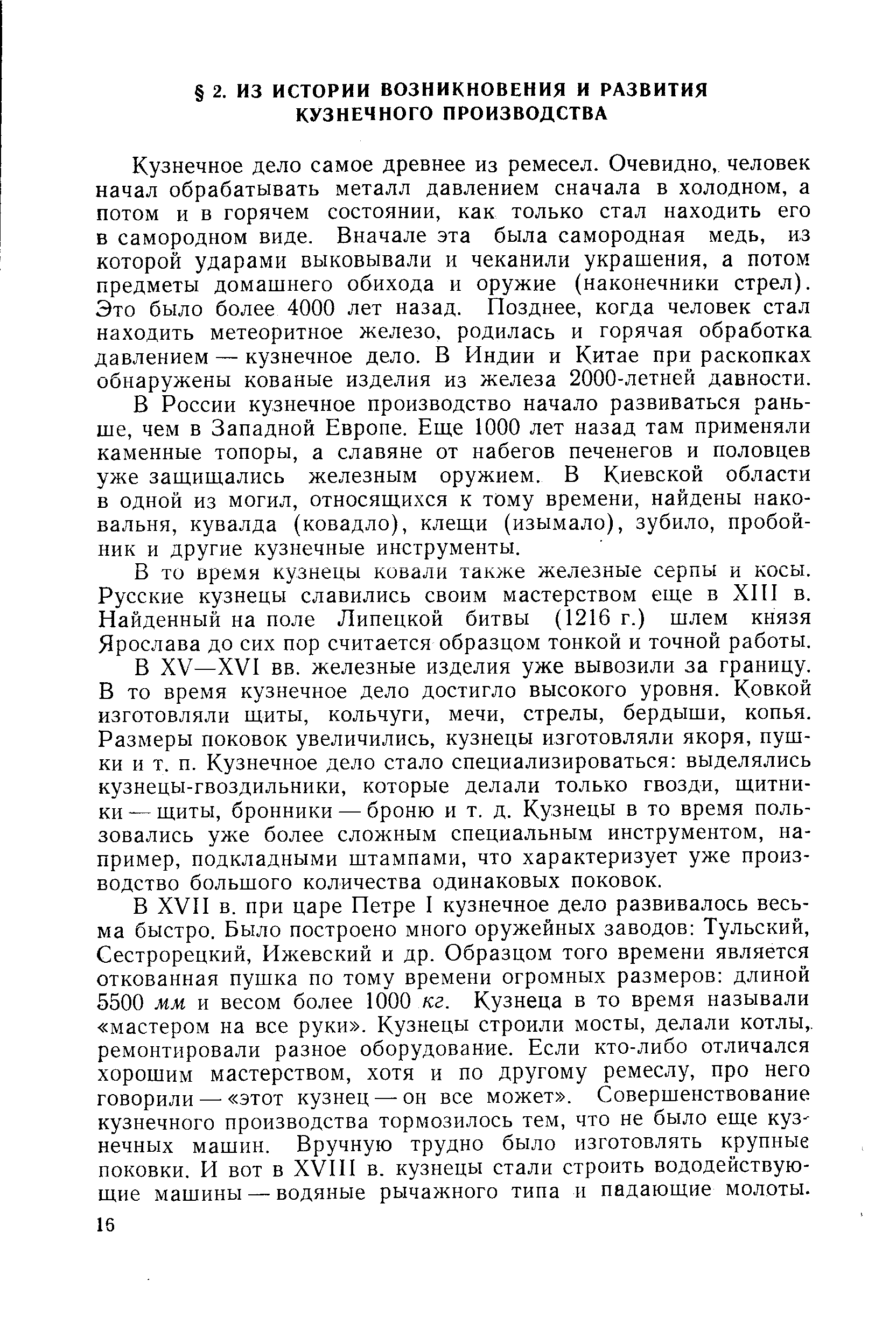 Кузнечное дело самое древнее из ремесел. Очевидно, человек начал обрабатывать металл давлением сначала в холодном, а потом и в горячем состоянии, как только стал находить его в самородном виде. Вначале эта была самородная медь, из которой ударами выковывали и чеканили украшения, а потом предметы домашнего обихода и оружие (наконечники стрел). Это было более 4000 лет назад. Позднее, когда человек стал находить метеоритное железо, родилась и горячая обработка давлением — кузнечное дело. В Индии и Китае при раскопках обнаружены кованые изделия из железа 2000-летней давности.
