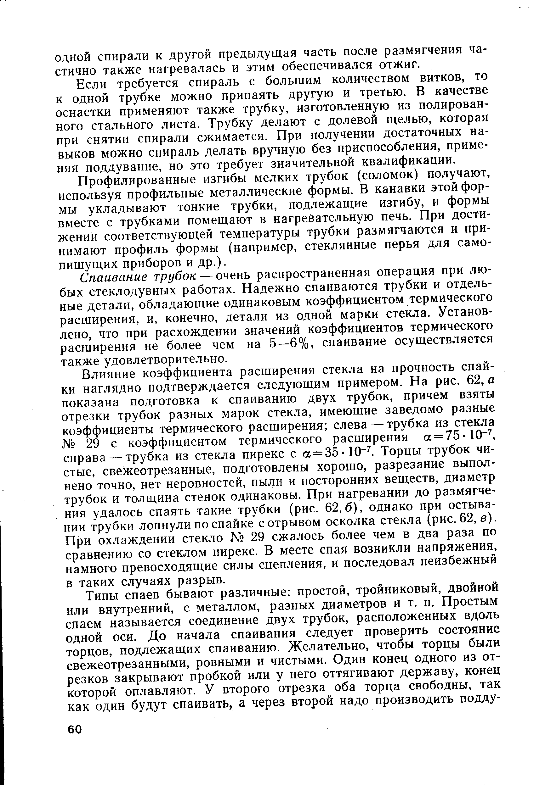 Спаивание трубок — очень распространенная операция при любых стеклодувных работах. Надежно спаиваются трубки и отдельные детали, обладающие одинаковым коэффициентом термического расширения, и, конечно, детали из одной марки стекла. Установлено, что при расхождении значений коэффициентов термического расширения не более чем на 5—6%, спаивание осуществляется также удовлетворительно.
