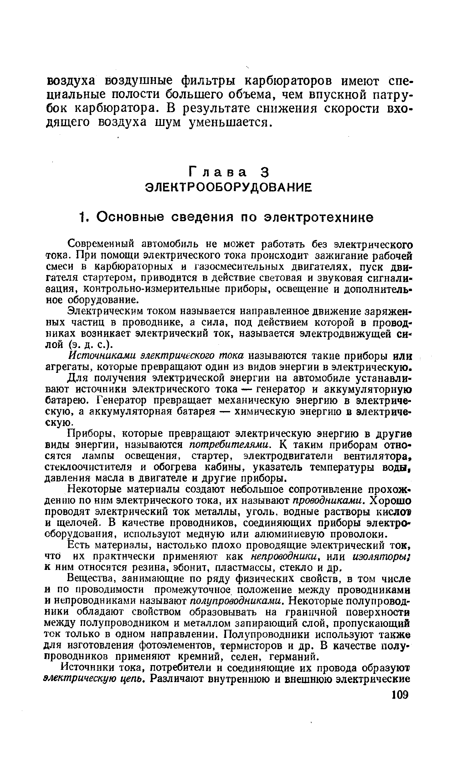 Современный автомобиль не может работать без электрического тока. При помощи электрического тока происходит зажигание рабочей смеси в карбюраторных и газосмесительных двигателях, пуск двигателя стартером, приводится в действие световая и звуковая сигнализация, контрольно-измерительные приборы, освещение и дополнительное оборудование.
