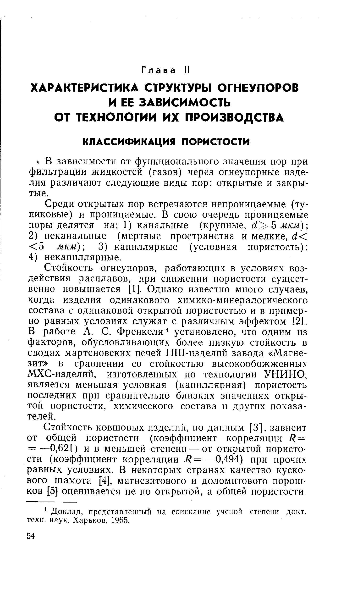 Стойкость огнеупоров, работающих в условиях воздействия расплавов, при снижении пористости существенно повышается [1]. Однако известно много случаев, когда изделия одинакового химико-минералогического состава с одинаковой открытой пористостью и в примерно равных условиях служат с различным эффектом [2]. В работе А. С. Френкеля установлено, что одним из факторов, обусловливающих более низкую стойкость в сводах мартеновских нечей ПШ-изделий завода Магнезит в сравнении со стойкостью высокообожженных МХС-изделий, изготовленных по технологии УНИИО, является меньшая условная (капиллярная) пористость последних при сравнительно близких значениях открытой пористости, химического состава и других показателей.
