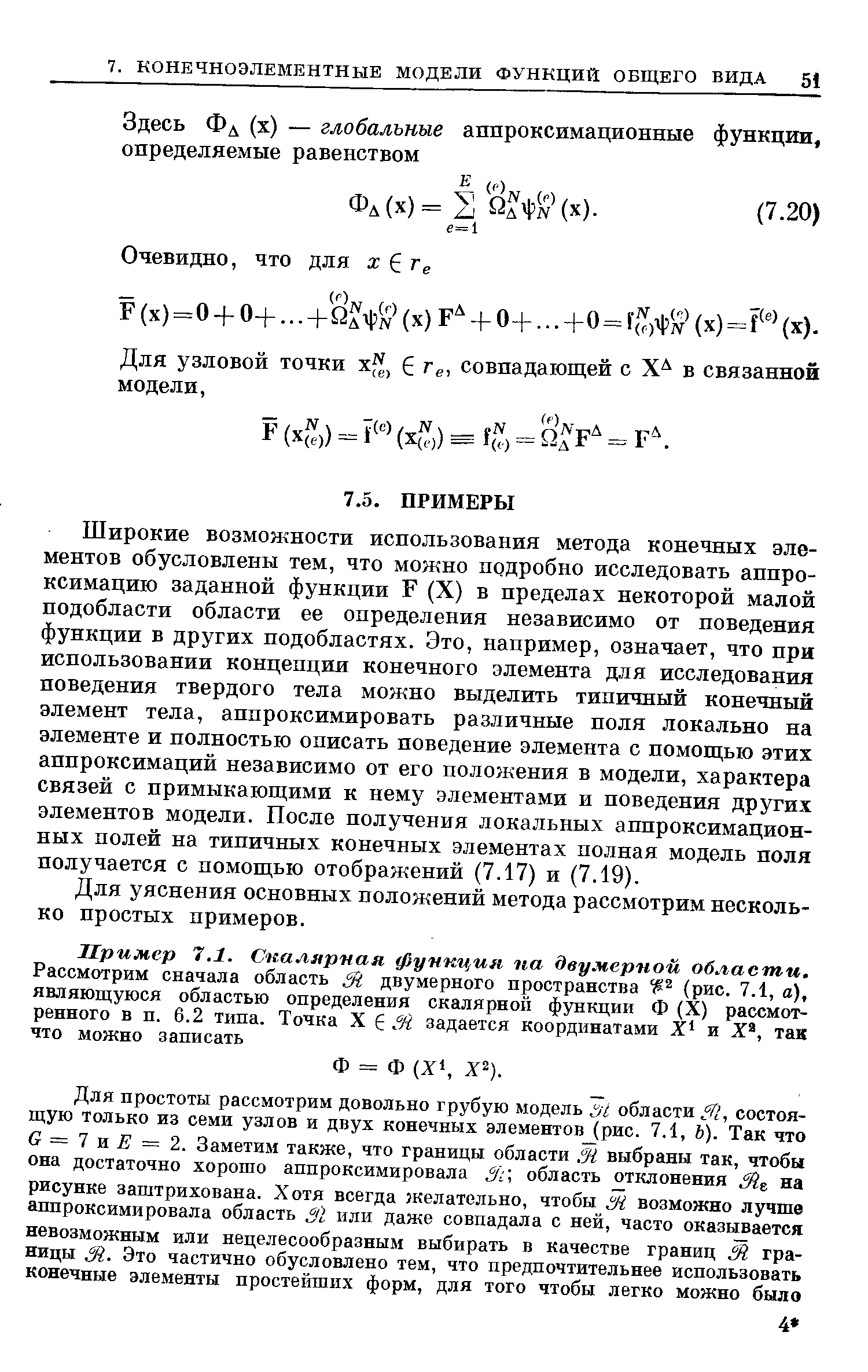 Широкие возможности использования метода конечных элементов обусловлены тем, что можно подробно исследовать аппроксимацию заданной функции Р (X) в пределах некоторой малой подобласти области ее определения независимо от поведения функции в других подобластях. Это, например, означает, что при использовании концепции конечного элемента для исследования поведения твердого тела можно выделить типичный конечный элемент тела, аппроксимировать различные поля локально на элементе и полностью описать поведение элемента с помощью этих аппроксимаций независимо от его положения в модели, характера связей с примыкающими к нему элементами и поведения других элементов модели. После получения локальных аппроксимацион-ных полей на типичных конечных элементах полная модель поля получается с помощью отображений (7.17) и (7.19).
