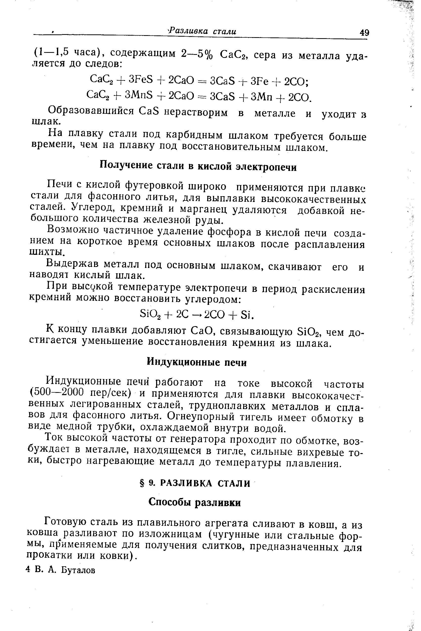 Индукционные печи работают на токе высокой частоты (500—2000 пер/сек) и применяются для плавки высококачественных легированных сталей, трудноплавких металлов и сплавов для фасонного литья. Огнеупорный тигель имеет обмотку в виде медной трубки, охлаждаемой внутри водой.
