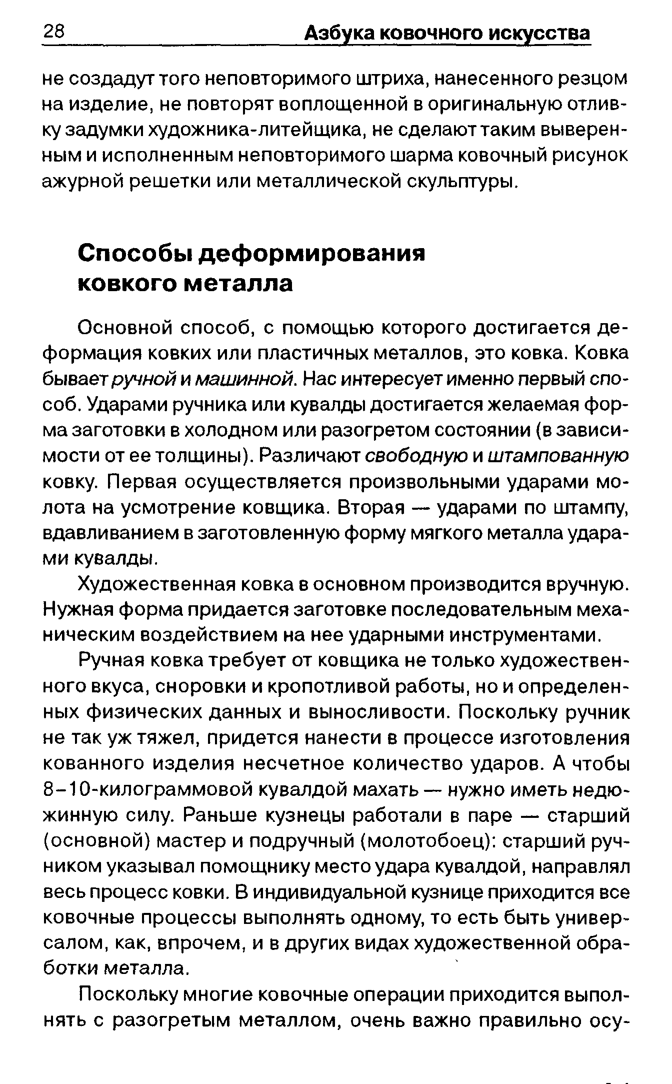 Основной способ, с помощью которого достигается деформация ковких или пластичных металлов, зто ковка. Ковка бывает ручной и машинной. Нас интересует именно первый способ. Ударами ручника или кувалды достигается желаемая форма заготовки в холодном или разогретом состоянии (в зависимости от ее толщины). Различают свободную и штампованную ковку. Первая осуществляется произвольными ударами молота на усмотрение ковщика. Вторая — ударами по штампу, вдавливанием в заготовленную форму мягкого металла ударами кувалды.
