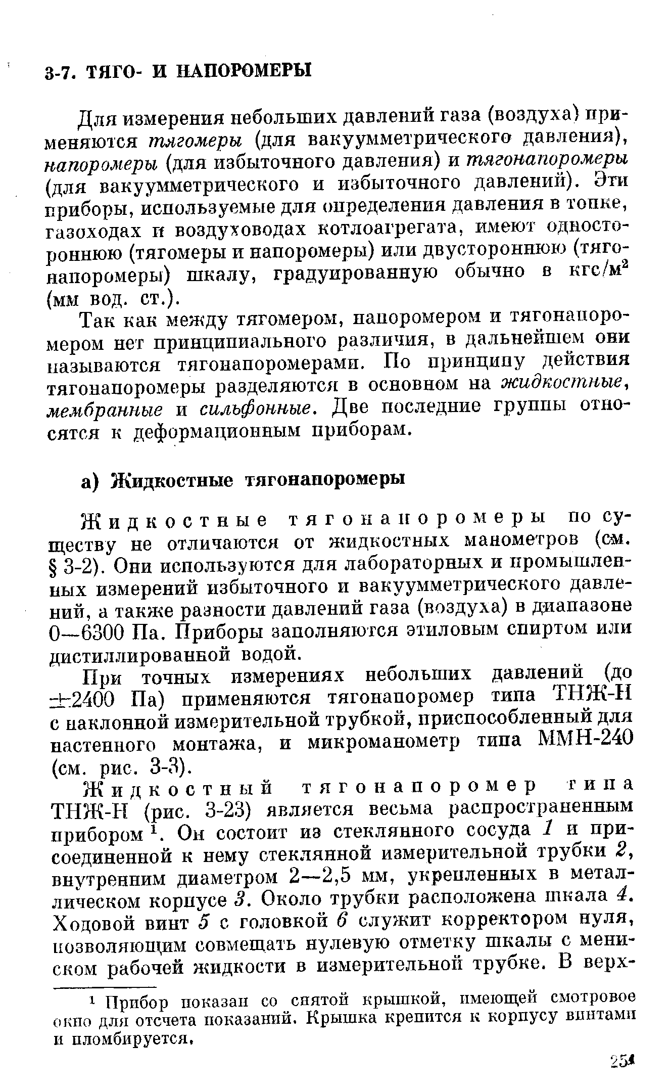 Жидкостные тягонапоромеры по существу не отличаются от жидкостных манометров (см. 3-2). Они используются для лабораторных и промышленных измерений избыточного и вакуумметрического давлений, а также разности давлений газа (воздуха) в диапазоне 0—6300 Па. Приборы заполняются этиловым спиртом или дистиллированной водой.
