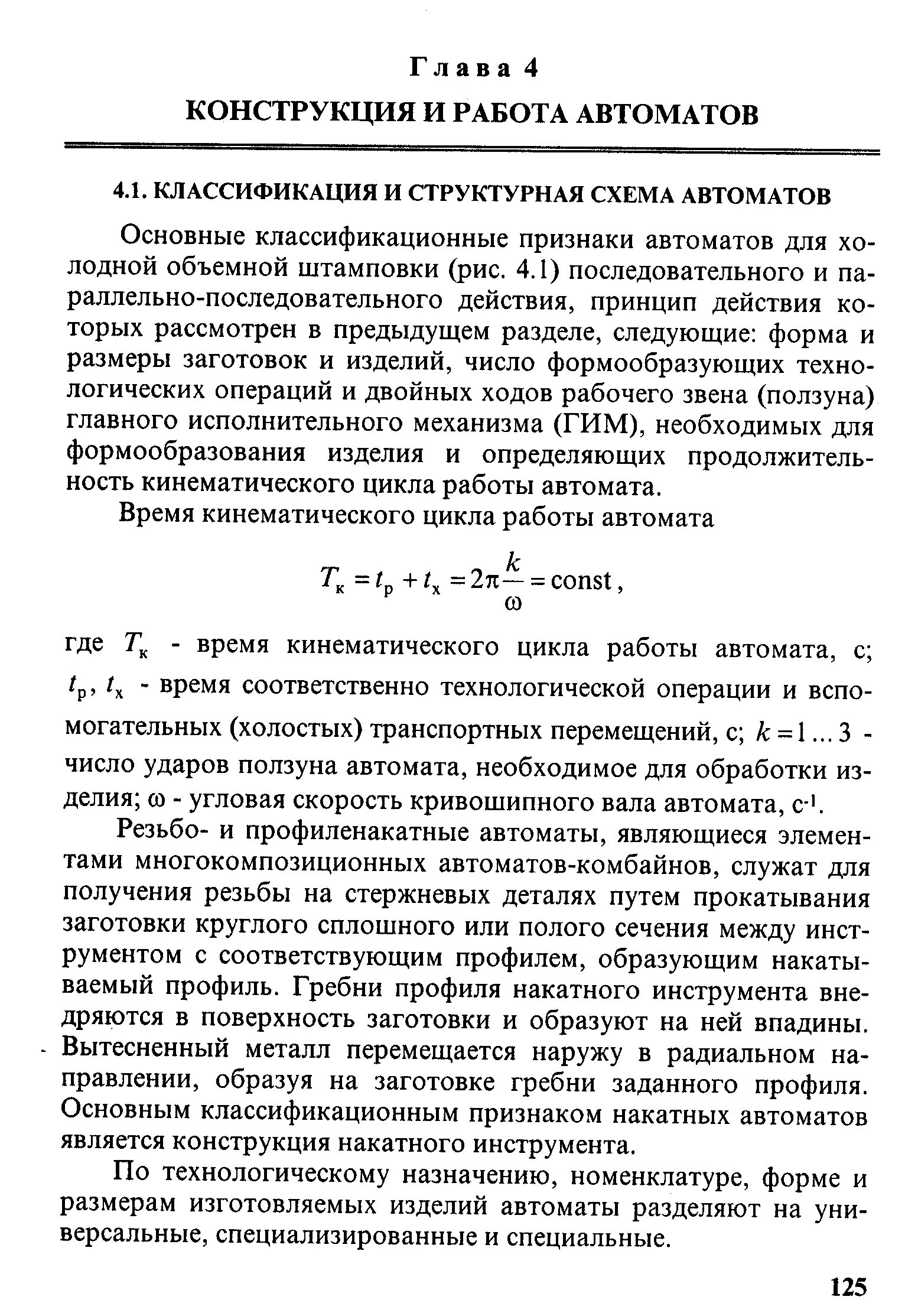 Основные классификационные признаки автоматов для холодной объемной штамповки (рис. 4.1) последовательного и параллельно-последовательного действия, принцип действия которых рассмотрен в предыдуш1ем разделе, следующие форма и размеры заготовок и изделий, число формообразующих технологических операций и двойных ходов рабочего звена (ползуна) главного исполнительного механизма (ГИМ), необходимых для формообразования изделия и определяющих продолжительность кинематического цикла работы автомата.
