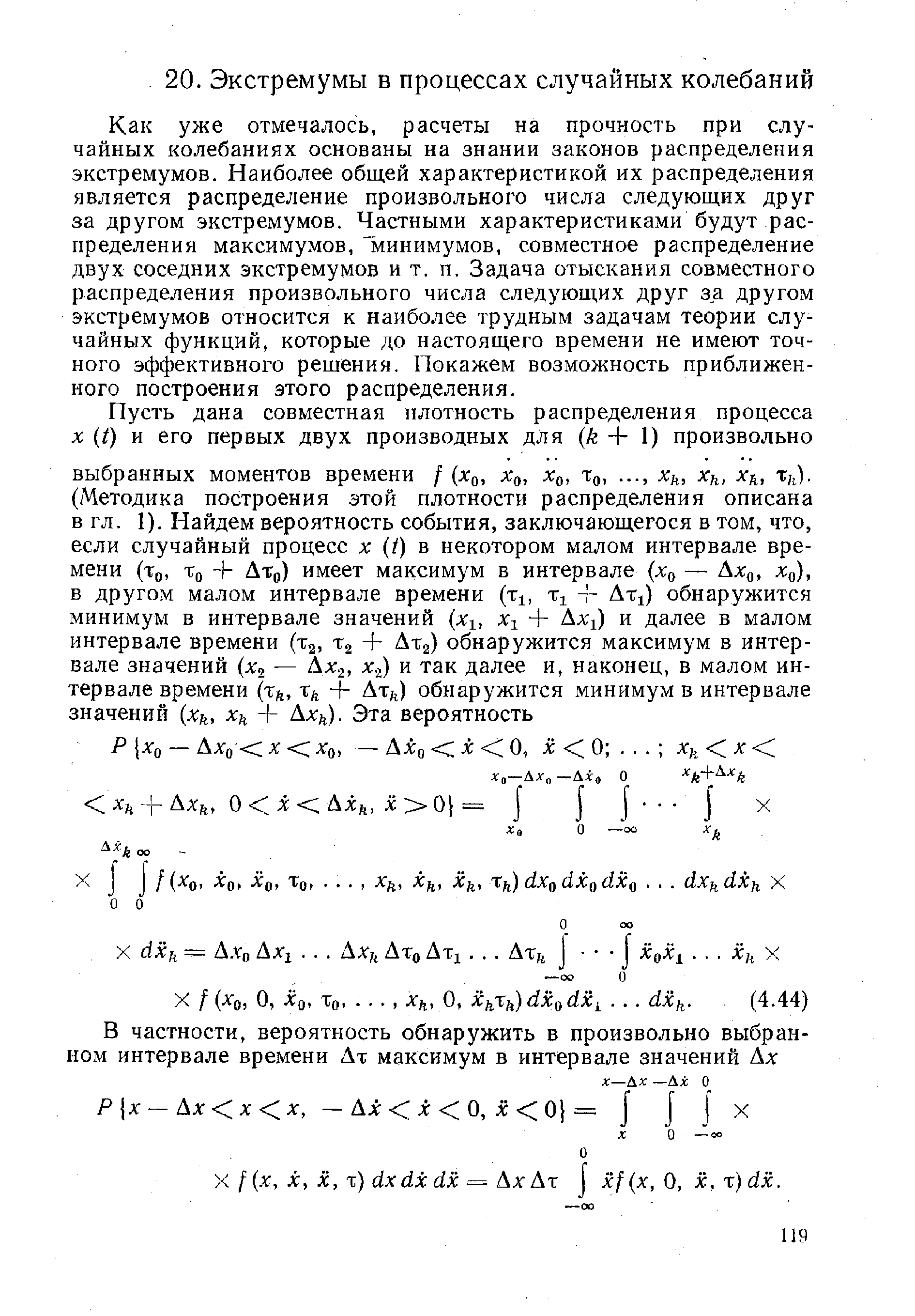 Как уже отмечалось, расчеты на прочность при случайных колебаниях основаны на знании законов распределения экстремумов. Наиболее общей характеристикой их распределения является распределение произвольного числа следующих друг за другом экстремумов. Частными характеристиками будут распределения максимумов, минимумов, совместное распределение двух соседних экстремумов и т. п. Задача отыскания совместного распределения произвольного числа следующих друг за другом экстремумов относится к наиболее трудным задачам теории случайных функций, которые до настоящего времени не имеют точного эффективного решения. Покажем возможность приближенного построения этого распределения.
