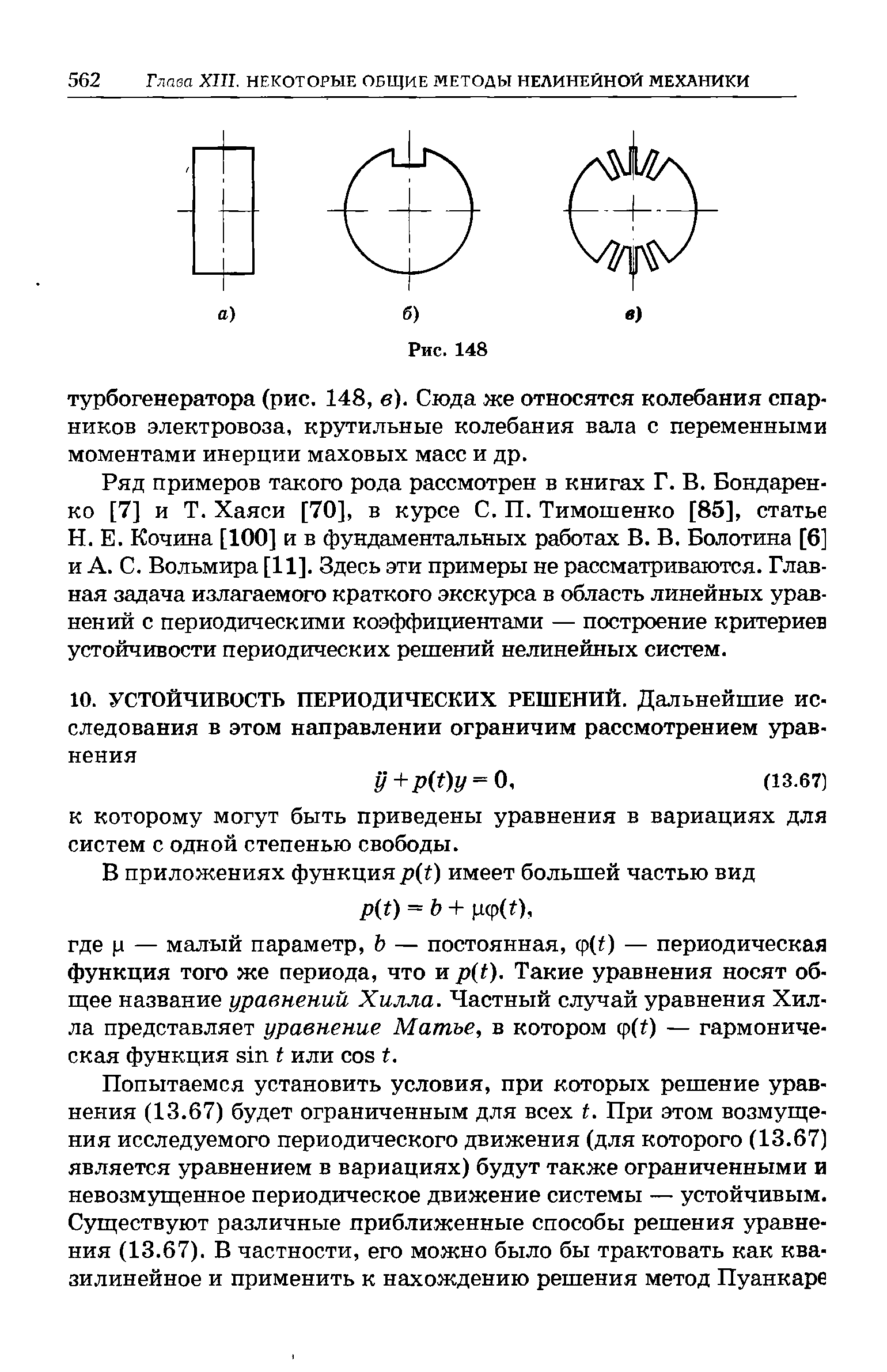 Ряд примеров такого рода рассмотрен в книгах Г. В. Бондаренко [7] и Т. Хаяси [70], в курсе С. П. Тимошенко [85], статье Н. Е. Кочина [100] и в фундаментальных работах В. В. Болотина [6] и А. С. Вольмира [11]. Здесь эти примеры не рассматриваются. Главная задача излагаемого краткого экскурса в область линейных уравнений с периодическими коэффициентами — построение критериев устойчивости периодических решений нелинейных систем.
