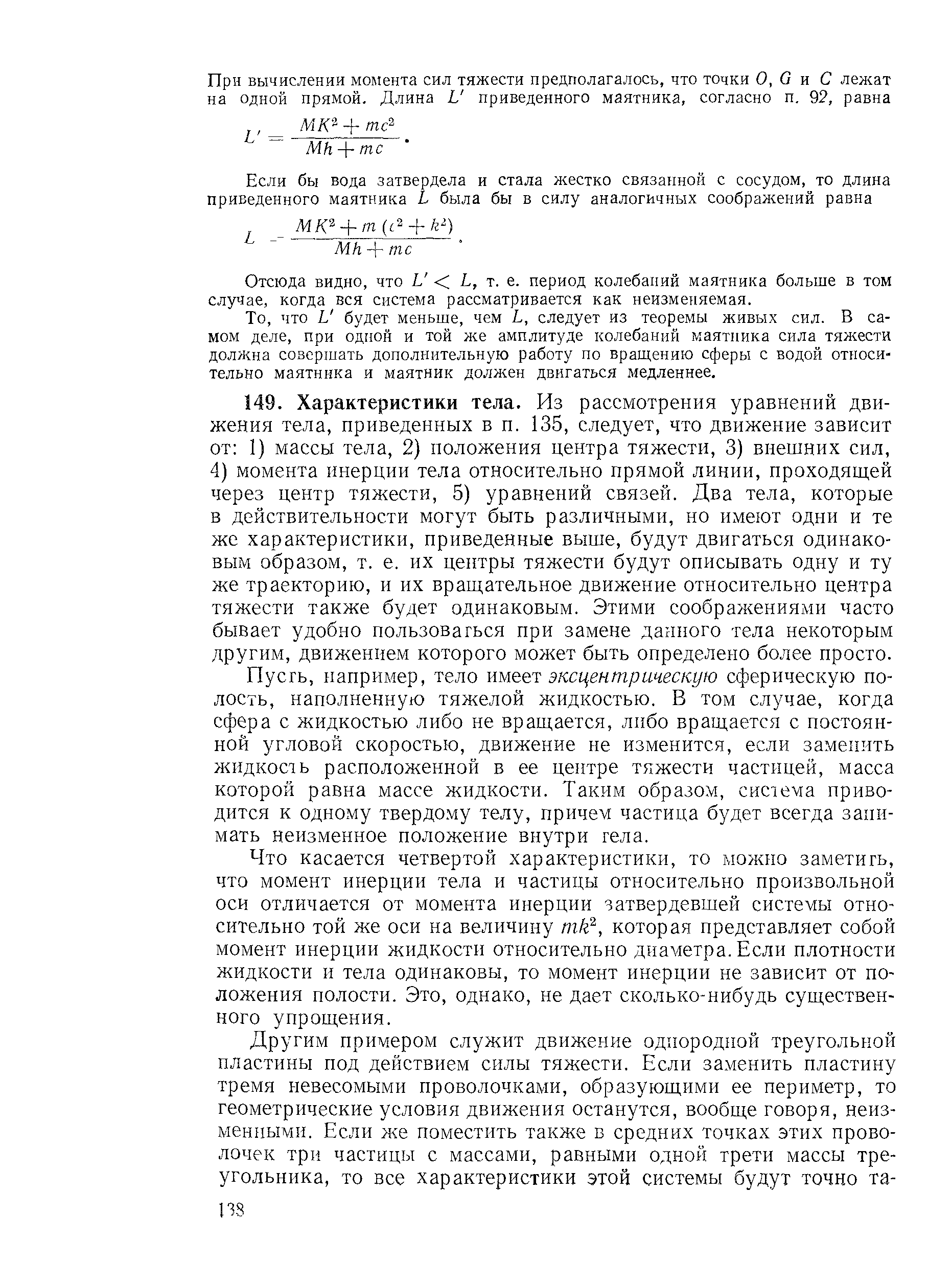 например, тело имеет эксцентрическую сферическую полость, наполненную тяжелой жидкостью. В том случае, когда сфера с жидкостью либо не вращается, либо вращается с постоянной угловой скоростью, движение не изменится, если заменить жидкость расположенной в ее центре тяжести частицей, масса которой равна массе жидкости. Таким образом, система приводится к одному твердому телу, причем частица будет всегда занимать неизменное положение внутри гела.
