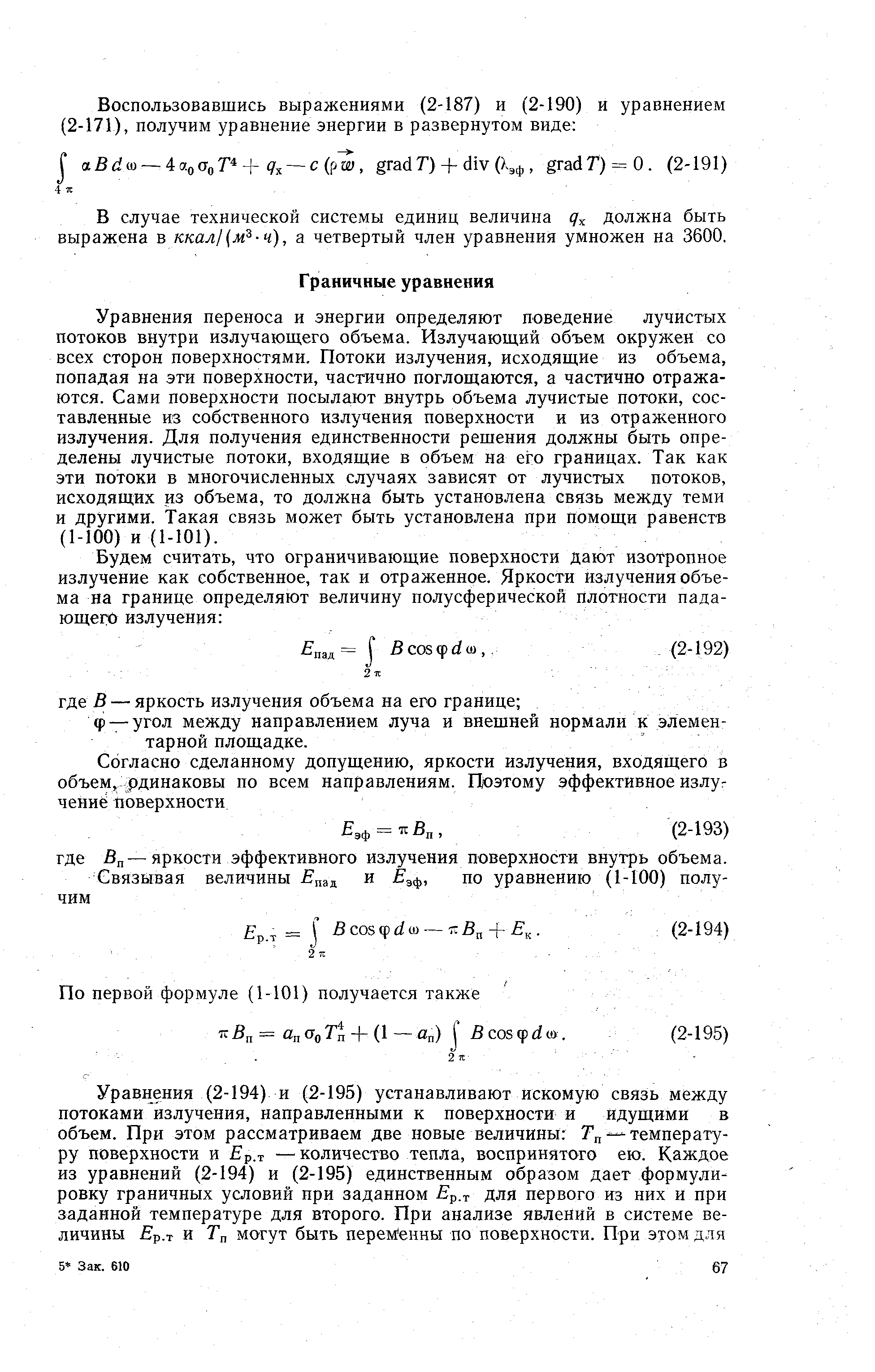 Уравнения переноса и энергии определяют поведение лучистых потоков внутри излучающего объема. Излучающий объем окружен со всех сторон поверхностями. Потоки излучения, исходящие из объема, попадая на эти поверхности, частично поглощаются, а частично отражаются. Сами поверхности посылают внутрь объема лучистые потоки, составленные из собственного излучения поверхности и из отраженного излучения. Для получения единственности решения должны быть определены лучистые потоки, входящие в объем на его границах. Так как эти потоки в многочисленных случаях зависят от лучистых потоков, исходящих из объема, то должна быть установлена связь между теми и другими. Такая связь может быть установлена при помощи равенств (1-100) и (1-101).
