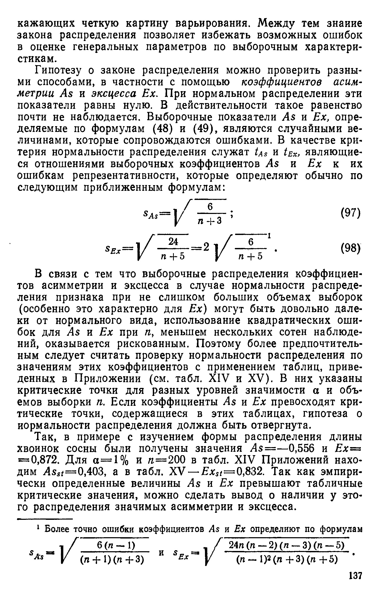 в примере с изучением формы распределения длины хвоинок сосны были получены значения Л5=—0,556 и Ех= = 0,872. Для 0=1% и и=200 в табл. XIV Приложений находим Лв =0,403, а в табл. XV — лс г=0,832. Так как эмпирически определенные величины Ле и Ех превышают табличные критические значения, можно сделать вывод о наличии у этого распределения значимых асимметрии и эксцесса.
