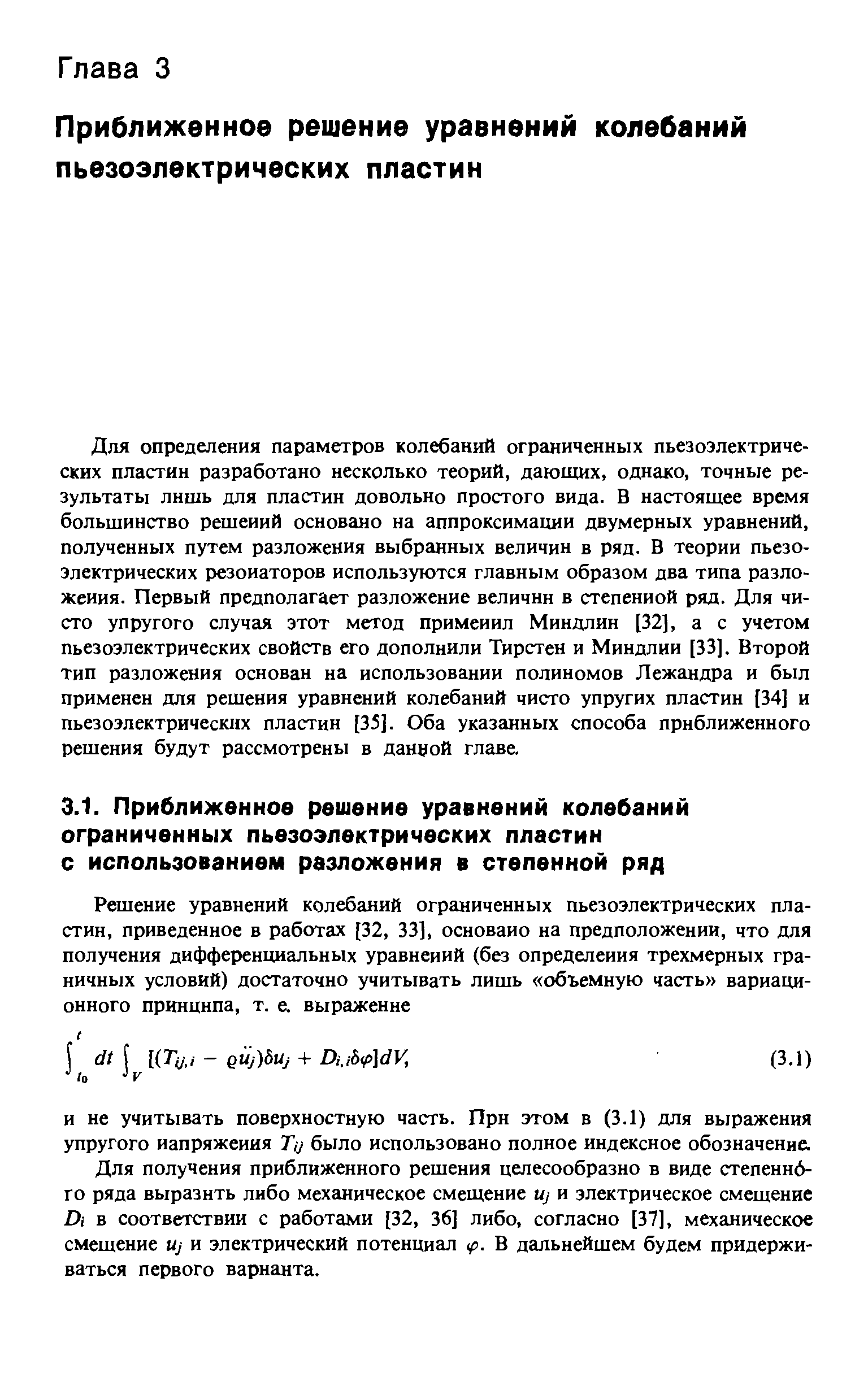 Для определения параметров колебаний ограниченных пьезоэлектрических пластин разработано несколько теорий, дающих, однако, точные результаты лишь для пластин довольно простого вида. В настоящее время большинство решений основано на аппроксимации двумерных уравнений, полученных путем разложения выбранных величин в ряд. В теории пьезоэлектрических резонаторов используются главным образом два типа разложения. Первый предполагает разложение величин в степенной ряд. Для чисто упругого случая этот метод применил Миндлин [32], а с учетом пьезоэлектрических свойств его дополнили Тирстен и Миндлии [33]. Второй тип разложения основан на использовании полиномов Лежандра и был применен для решения уравнений колебаний чисто упругих пластин [34] и пьезоэлектрических пластин [35]. Оба указанных способа приближенного решения будут рассмотрены в данной главе.
