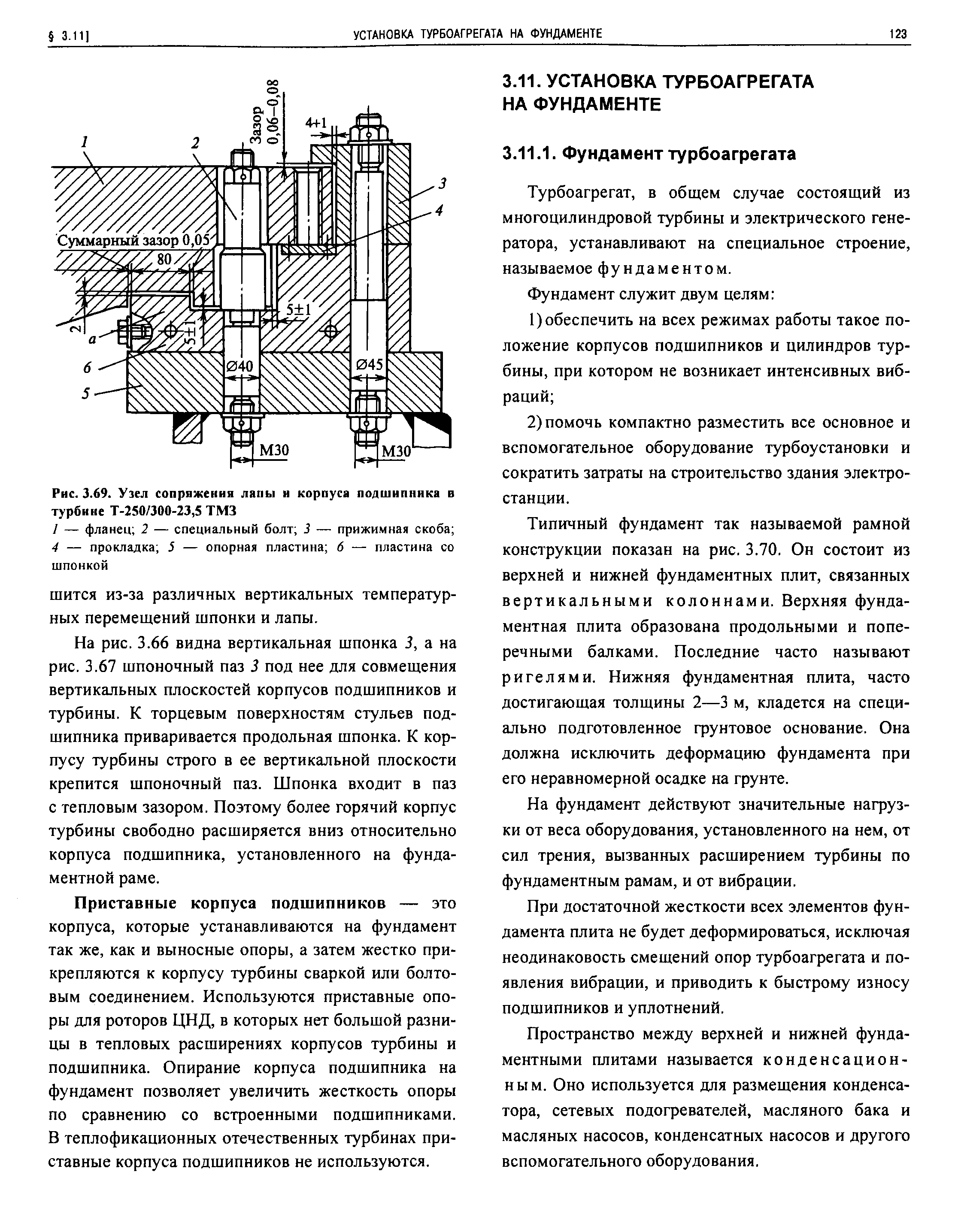 На рис. 3.66 видна вертикальная шпонка 3, а на рис. 3.67 шпоночный паз 3 под нее для совмещения вертикальных плоскостей корпусов подшипников и турбины. К торцевым поверхностям стульев подшипника приваривается продольная шпонка. К корпусу турбины строго в ее вертикальной плоскости крепится шпоночный паз. Шпонка входит в паз с тепловым зазором. Поэтому более горячий корпус турбины свободно расширяется вниз относительно корпуса подшипника, установленного на фундаментной раме.

