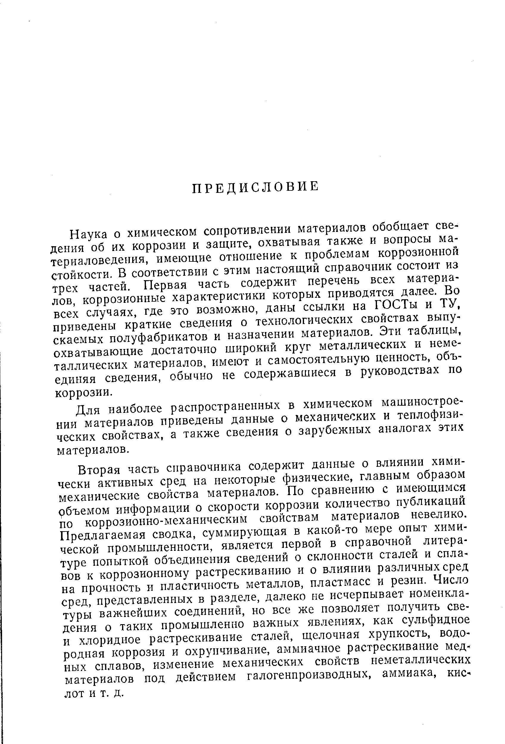 Наука о химическом сопротивлении материалов обобщает сведения об их коррозии и защите, охватывая также и вопросы материаловедения, имеющие отношение к проблемам коррозионной стойкости. В соответствии с этим настоящий справочник состоит из трех частей. Первая часть содержит перечень всех материалов, коррозионные характеристики которых приводятся далее. Во всех случаях, где это возможно, даны ссылки на ГОСТы и ТУ, приведены краткие сведения о технологических свойствах выпускаемых полуфабрикатов и назначении материалов. Эти таблицы, охватывающие достаточно широкий круг металлических и неметаллических материалов, имеют и самостоятельную ценность, объединяя сведения, обычно не содержавшиеся в руководствах по коррозии.
