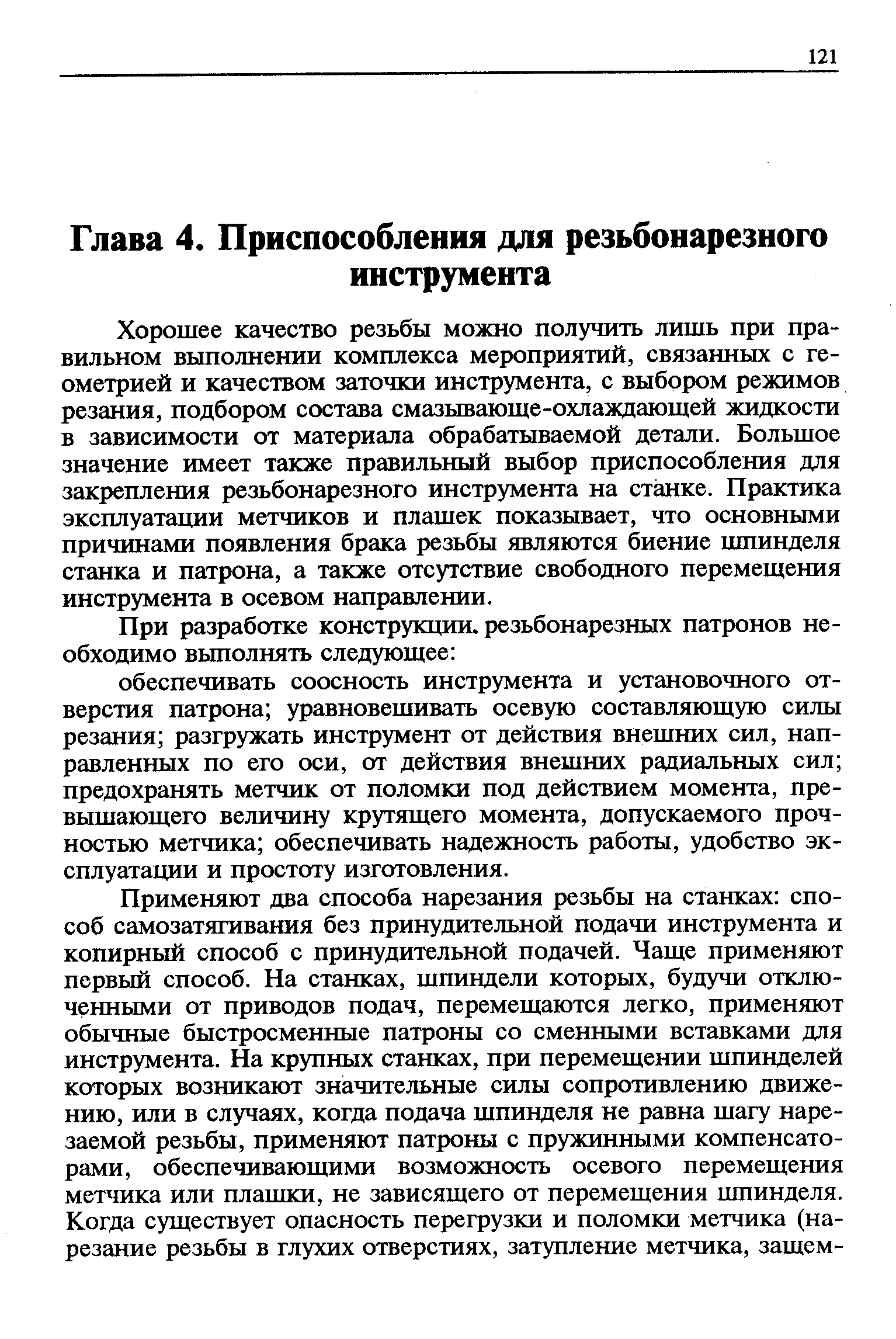 Хорошее качество резьбы можно получить лишь при правильном выполнении комплекса мероприятий, связанных с геометрией и качеством заточки инструмента, с выбором режимов резания, подбором состава смазывающе-охлаждающей жидкости в зависимости от материала обрабатываемой детали. Большое значение имеет также правильный выбор приспособления для закрепления резьбонарезного инструмента на станке. Практика эксплуатации метчиков и плашек показывает, что основными причинами появления брака резьбы являются биение шпинделя станка и патрона, а также отсутствие свободного перемещения инструмента в осевом направлении.
