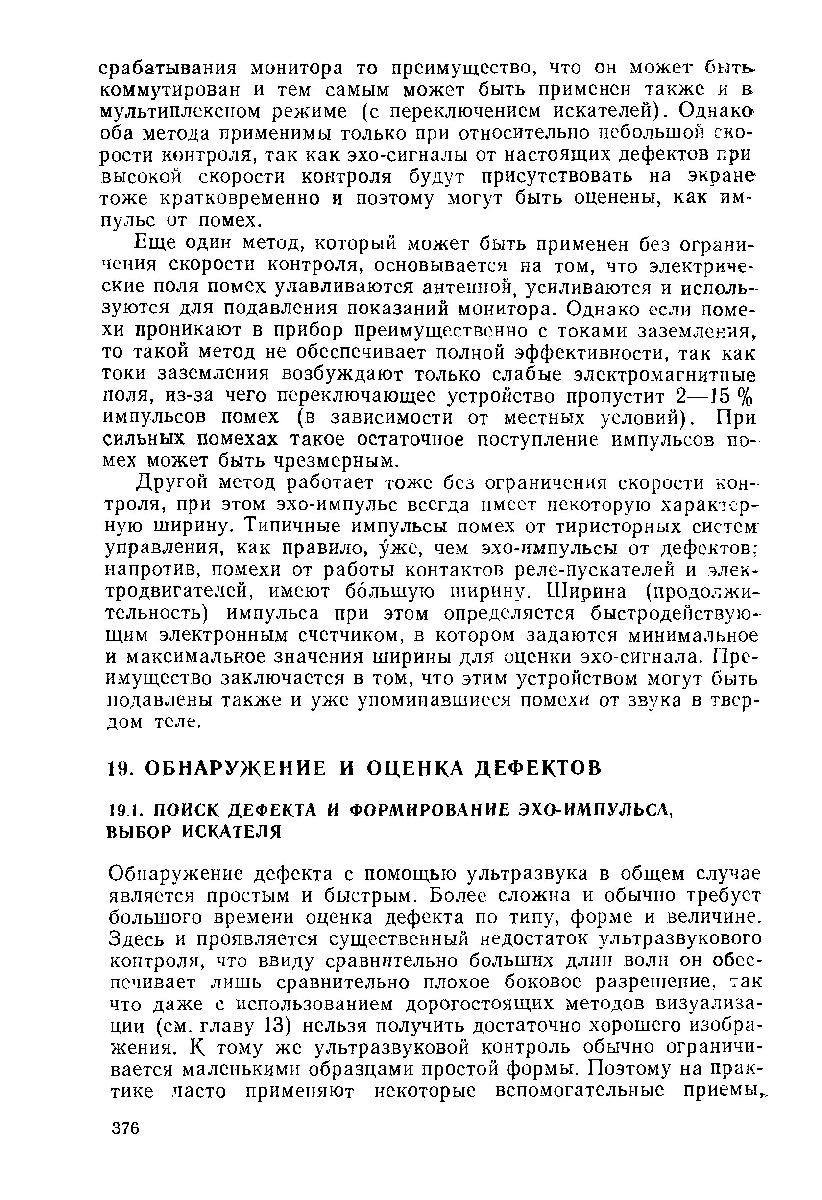 Обнаружение дефекта с помощью ультразвука в общем случае является простым и быстрым. Более сложна и обычно требует большого времени оценка дефекта по типу, форме и величине. Здесь и проявляется существенный недостаток ультразвукового контроля, что ввиду сравнительно больших длин волн он обеспечивает лишь сравнительно плохое боковое разрешение, так что даже с использованием дорогостоящих методов визуализации (см. главу 13) нельзя получить достаточно хорошего изображения. К тому же ультразвуковой контроль обычно ограничивается маленькими образцами простой формы. Поэтому на практике часто применяют некоторые вспомогательные приемы,.
