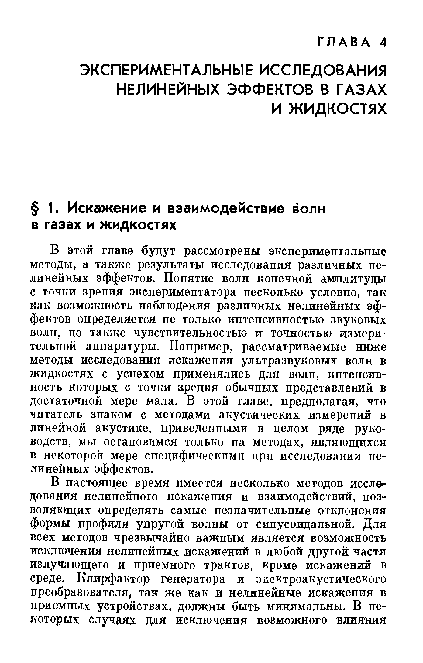 В этой главе будут рассмотрены экспериментальные методы, а также результаты исследования различных нелинейных эффектов. Понятие волн конечной амплитуды с точки зрения экспериментатора несколько условно, так как возможность наблюдения различных нелинейных эффектов определяется не только интенсивностью звуковых волн, но также чувствительностью и точностью измерительной аппаратуры. Например, рассматриваемые ниже методы исследования искажения ультразвуковых волн в жидкостях с успехом применялись для волн, интенсивность которых с точки арения обычных представлений в достаточной мере мала. В этой главе, предполагая, что читатель знаком с методами акустических измерений в линейной акустике, приведенными в целом ряде руководств, мы остановимся только на методах, являющихся в некоторой мере споцифическимп при исследовании нелинейных эффектов.
