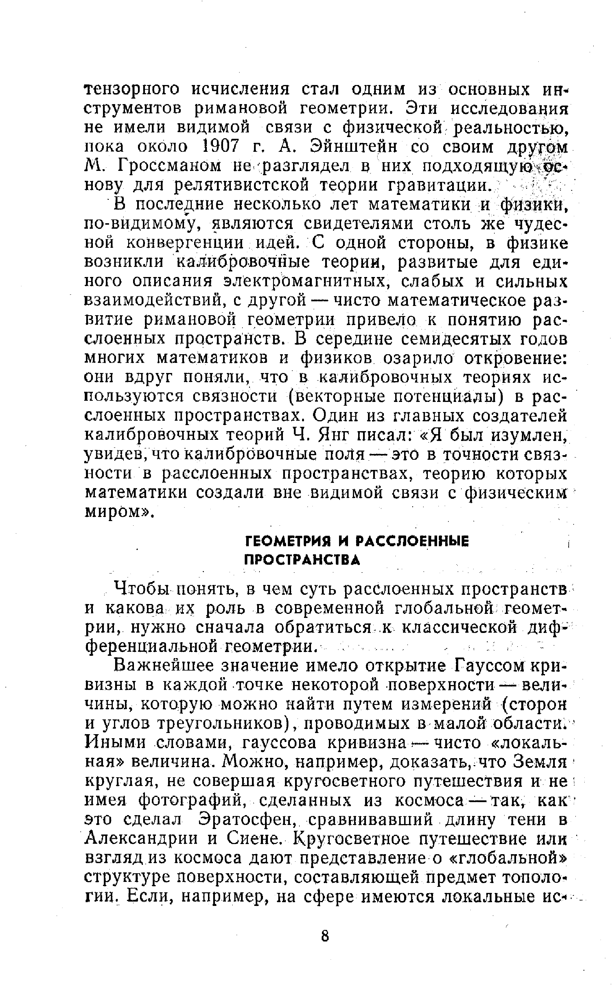 В последние несколько лет математики й физикй, по-видимому, являются свидетелями столь же чудесной конвергенции идей. С одной стороны, в физике возникли калибровочные теории, развитые для единого описания электромагнитных, слабых и сильных взаимодействий, с другой чисто математическое развитие римановой геометрии привело к понятию расслоенных пространств. В середине семидесятых годов многих математиков и физиков озарило откровение они вдруг поняли, что в калийровочных теориях используются связности (векторные потенциалы) в расслоенных пространствах. Один из главных создателей калибровочных теории Ч. Янг писал Я был изумлен, увидев, что калибровочные поля —это в точности связности в расслоенных пространствах, теорию которых математики создали вне видимой связи с физическим миром .
