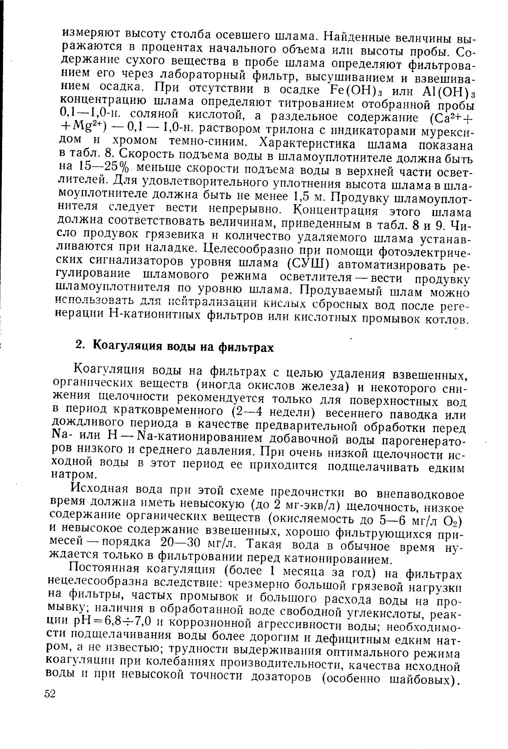 Коагуляция воды на фильтрах с целью удаления взвещенных, органических веществ (иногда окислов железа) и некоторого снижения щелочности рекомендуется только для поверхностных вод в период кратковременного (2—4 недели) весеннего паводка или дождливого периода в качестве предварительной обработки перед N3- или Н — Na-кaтиoниpoвaниeм добавочной воды парогенераторов низкого и среднего давления. При очень низкой щелочности исходной воды в этот период ее приходится подщелачивать едким натром.
