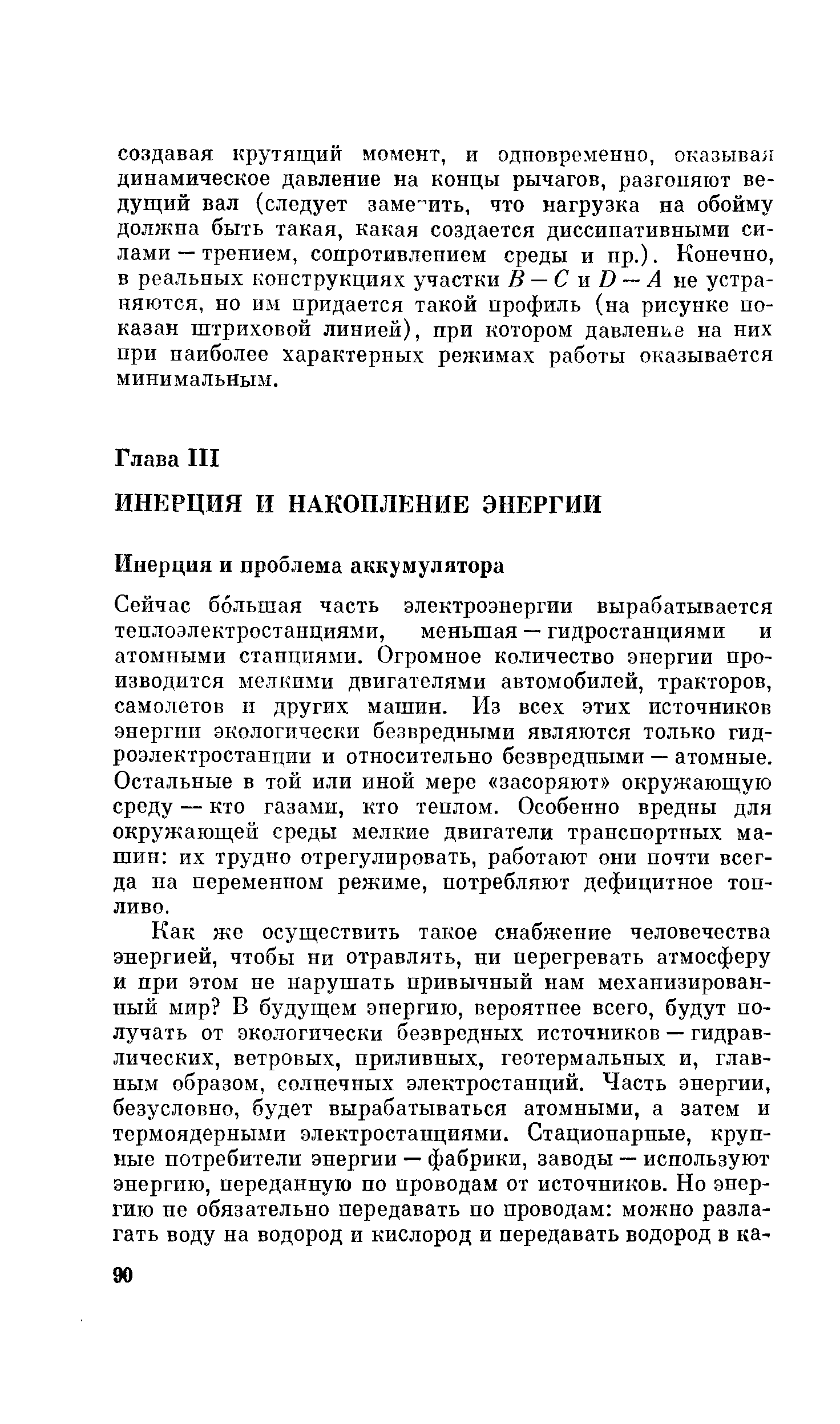 Сейчас большая часть электроэнергии вырабатывается теплоэлектростанциями, меньшая — гидростанциями и атомными станциями. Огромное количество энергии производится мелкими двигателями автомобилей, тракторов, самолетов п других машин. Из всех этих источников энергии экологически безвредными являются только гидроэлектростанции и относительно безвредными — атомные. Остальные в той или иной мере засоряют окружающую среду — кто газами, кто теплом. Особенно вредны для окружающей среды мелкие двигатели транспортных машин их трудно отрегулировать, работают они почти всегда па переменном режиме, потребляют дефицитное топливо.
