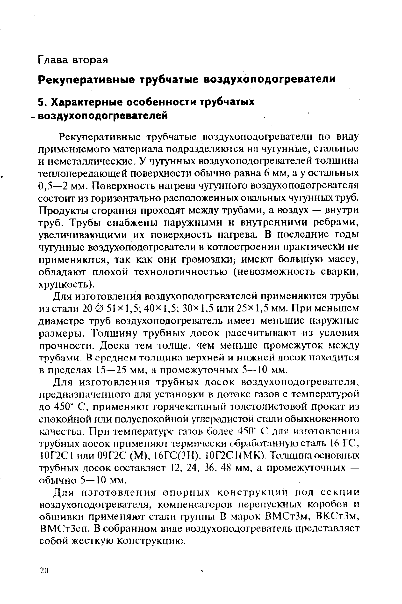 Рекуперативные трубчатые воздухоподогреватели по виду применяемого материала подразделяются на чугунные, стальные и неметаллические. У чугу нных воздухоподогревателей толщина теплопередающей поверхности обычно равна 6 мм, а у остальных 0,5—2 мм. Поверхность нагрева чугунного воздухоподогревателя состоит из горизонтально расположенных овальных чугунных труб. Продукты сгорания проходят между трубами, а воздух — внутри труб. Трубы снабжены наружными и внутренними ребрами, увеличивающими их поверхность нагрева. В последние годы чугунные воздухоподогреватели в котлостроении практически не применяются, так как они громоздки, имеют большую массу, обладают плохой технологичностью (невозможность сварки, хрупкость).
