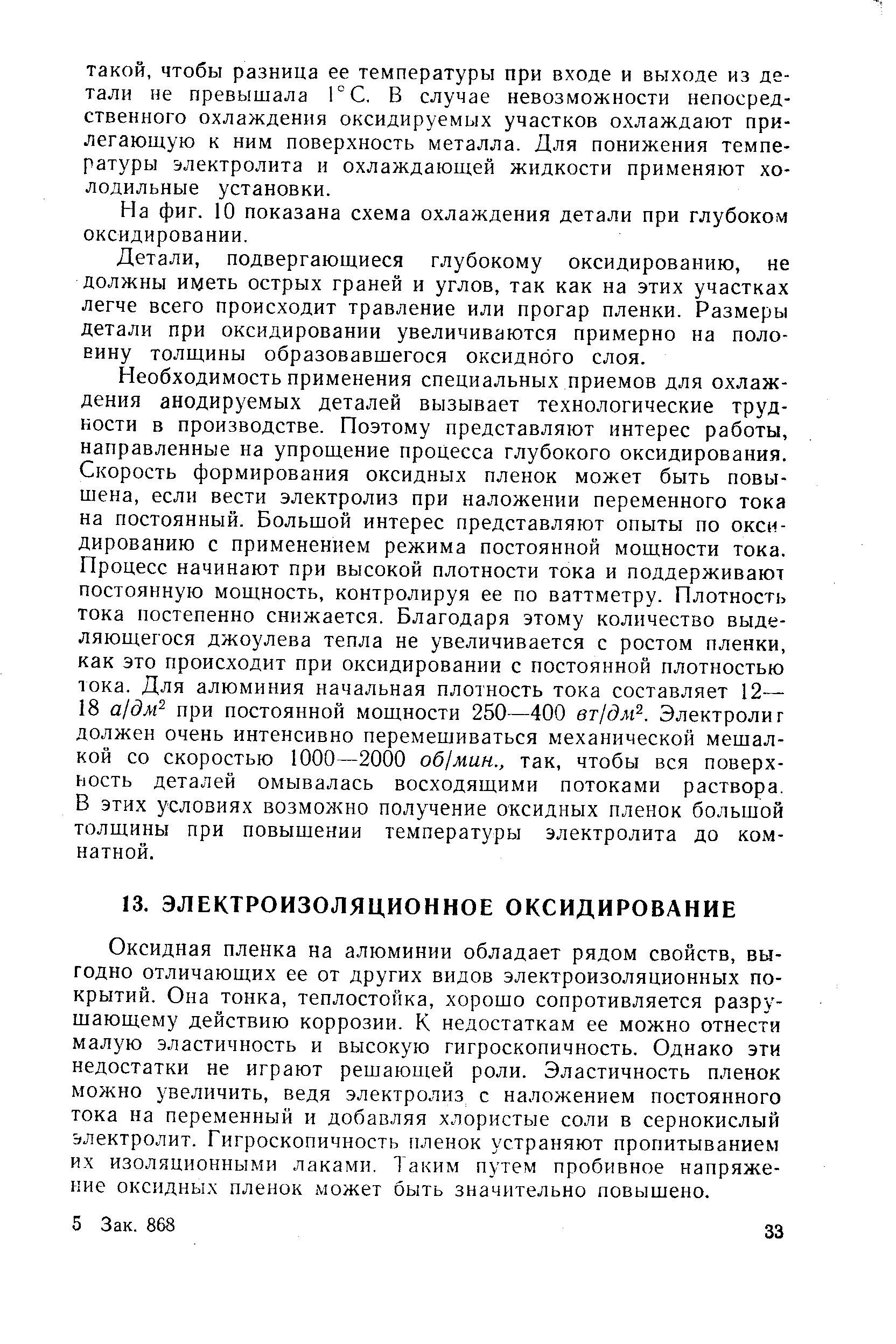 Оксидная пленка на алюминии обладает рядом свойств, выгодно отличающих ее от других видов электроизоляционных покрытий. Она тонка, теплостойка, хорошо сопротивляется разрушающему действию коррозии. К недостаткам ее можно отнести малую эластичность и высокую гигроскопичность. Однако эти недостатки не играют решающей роли. Эластичность пленок можно увеличить, ведя электролиз с наложением постоянного тока на переменный и добавляя хлористые соли в сернокислый электролит. Гигроскопичность пленок устраняют пропитыванием их изоляционными лаками. Таким путем пробивное напряжение оксидных пленок может быть значительно повышено.
