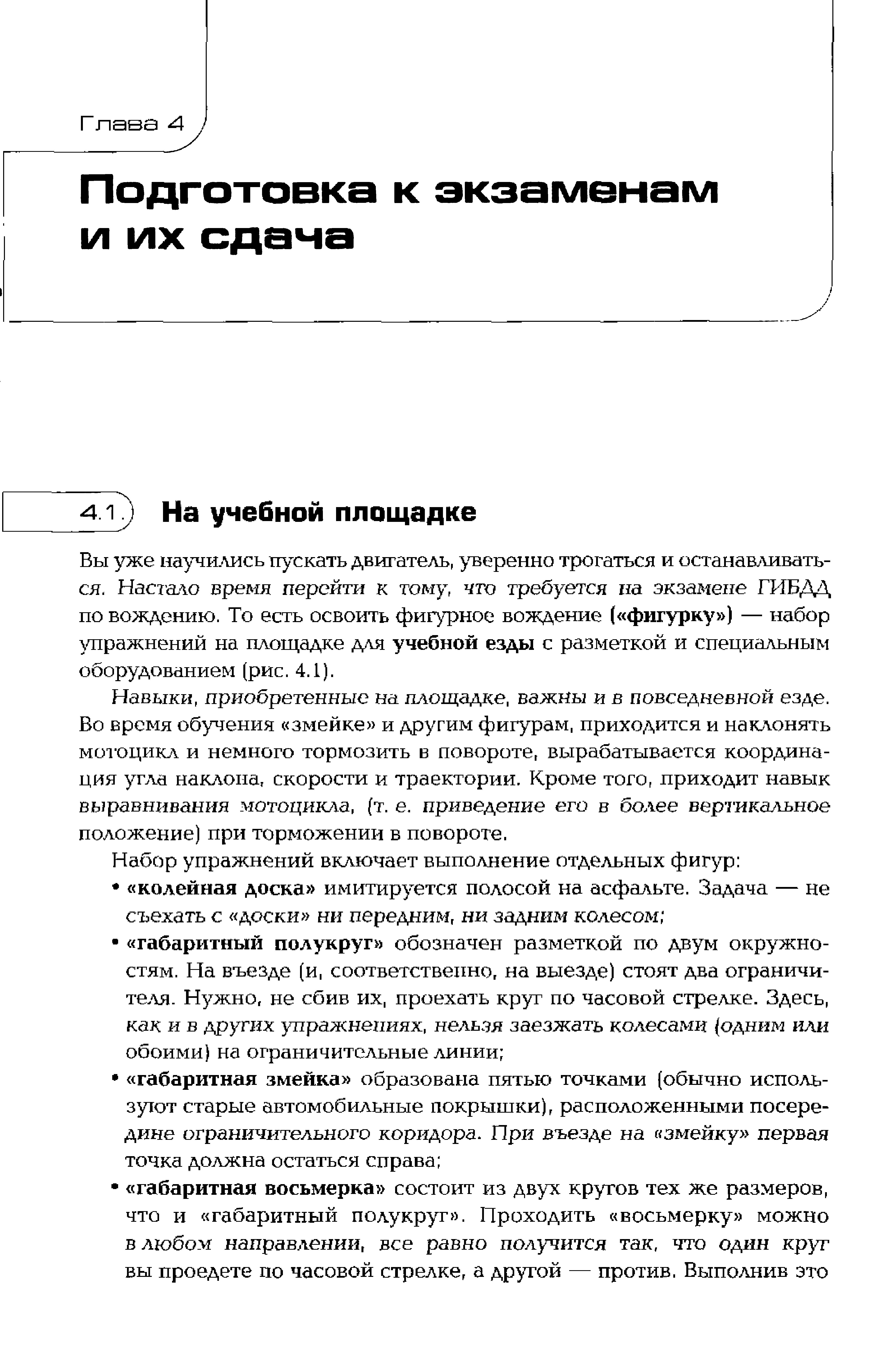 Навыки, приобретенные на площадке, важны и в повседневной езде. Бо время обучения змейке и другим фигурам, приходится и наклонять мотоцикл и немного тормозить в повороте, вырабатывается координация угла наклона, скорости и траектории. Кроме того, приходит навык вьфавнивания мотоцикла, (т. е. приведение его в более вертикальное положение) при торможении в повороте.
