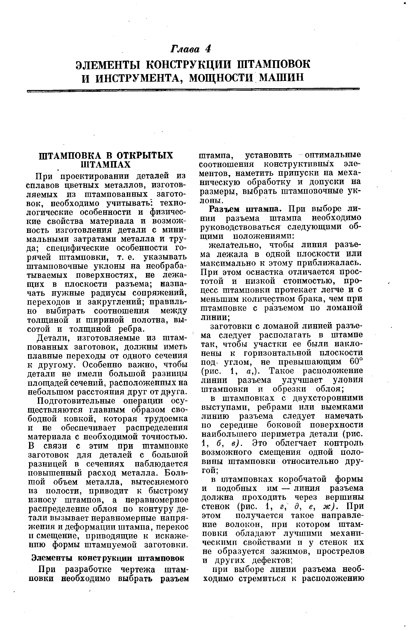 При проектировании деталей из сплавов цветных металлов, изготовляемых из штампованных заготовок, необходимо учитывать технологические особенности и физические свойства материала и возможность изготовления детали с минимальными затратами металла и труда специфические особенности горячей штамповки, т. е. указывать штамповочные уклоны на необрабатываемых поверхностях, не лежа-ш их в плоскости разъема назначать нужные радиусы сопряжений, переходов и закруглений правильно выбирать соотношения между толш иной и шириной полотна, высотой и толщиной ребра.
