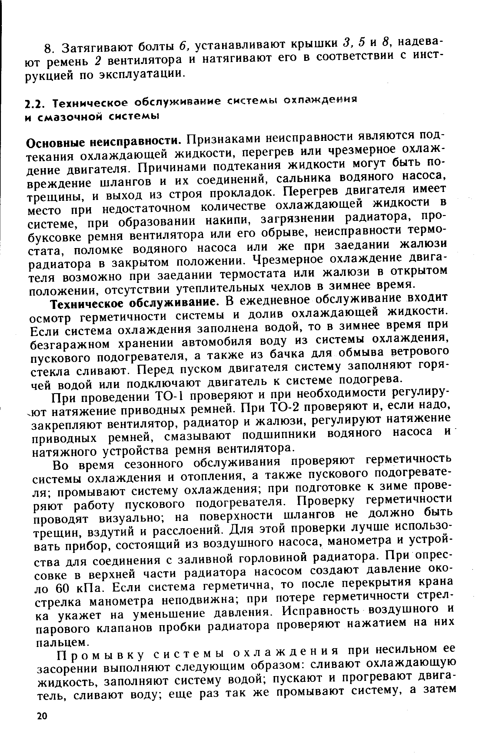 Основные неисправности. Признаками неисправности являются подтекания охлаждающей жидкости, перегрев или чрезмерное охлаждение двигателя. Причинами подтекания жидкости могут быть повреждение шлангов и их соединений, сальника водяного насоса, трещины, и выход из строя прокладок. Перегрев двигателя имеет место при недостаточном количестве охлаждающей жидкости в системе, при образовании накипи, загрязнении радиатора, пробуксовке ремня вентилятора или его обрыве, неисправности термостата, поломке водяного насоса или же при заедании жалюзи радиатора в закрытом положении. Чрезмерное охлаждение двигателя возможно при заедании термостата или жалюзи в открытом положении, отсутствии утеплительных чехлов в зимнее время.
